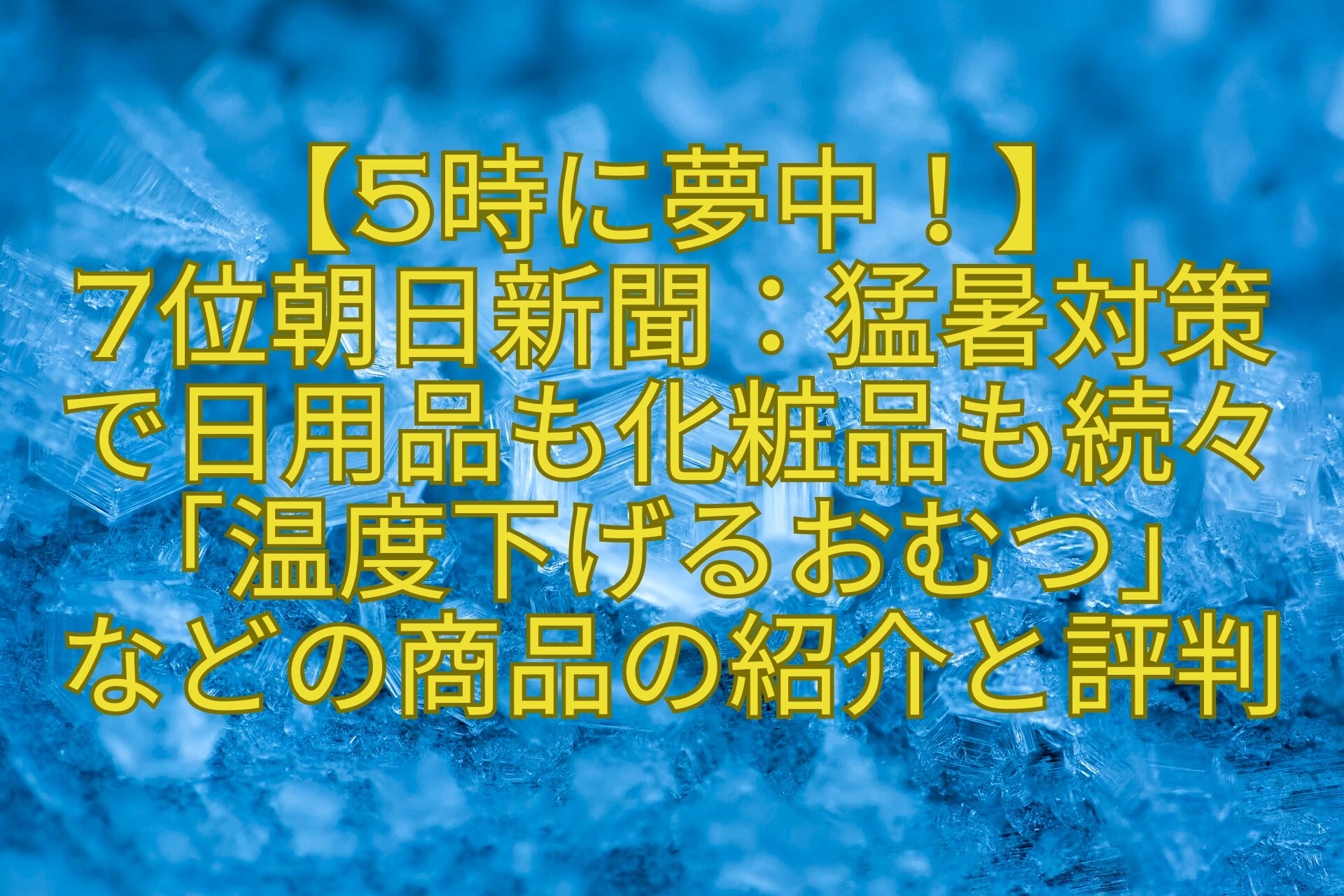 【5時に夢中！】-7位朝日新聞：猛暑対策で日用品も化粧品も続々「温度下げるおむつ」-などの商品の紹介と評判