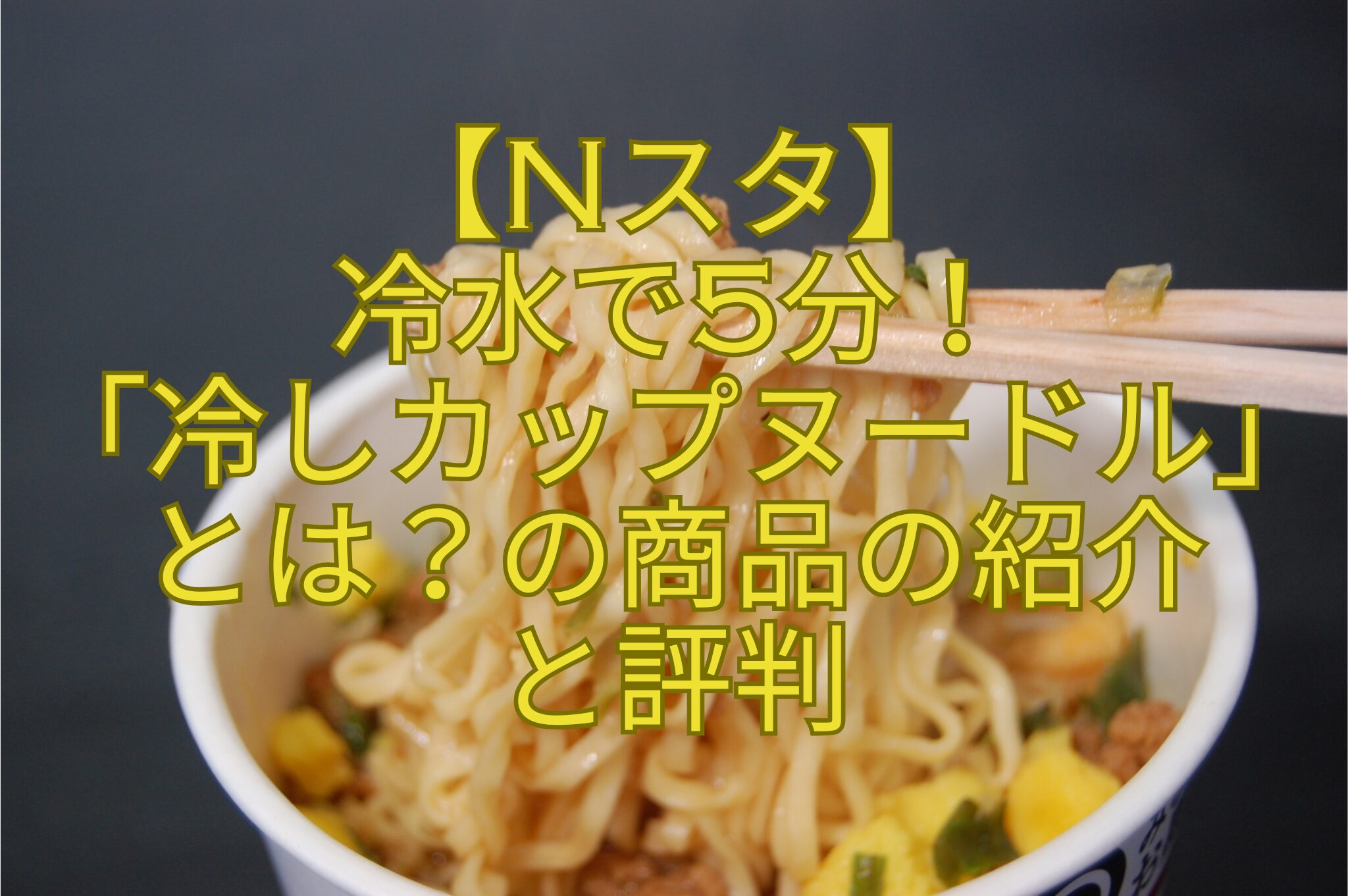 【Nスタ】-冷水で5分！-「冷しカップヌードル」とは？の商品の紹介-と評判