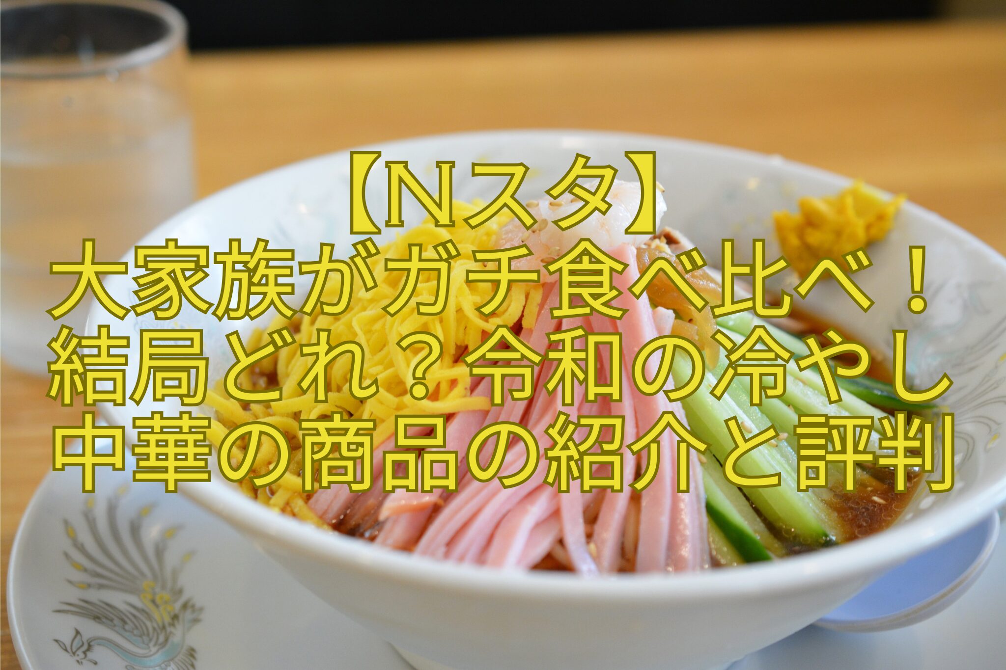 【Nスタ】-大家族がガチ食べ比べ！結局どれ？令和の冷やし中華の商品の紹介と評判