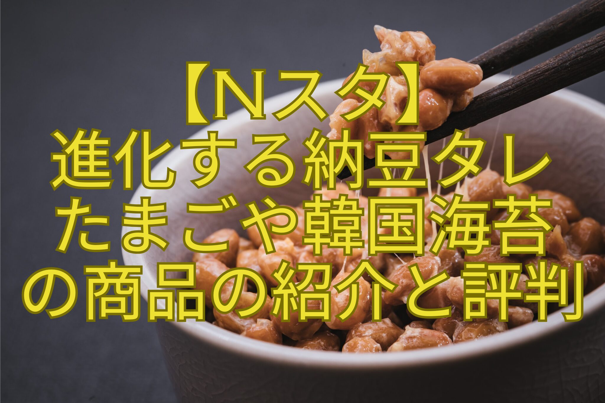 【Nスタ】-進化する納豆タレ-たまごや韓国海苔-の商品の紹介と評判