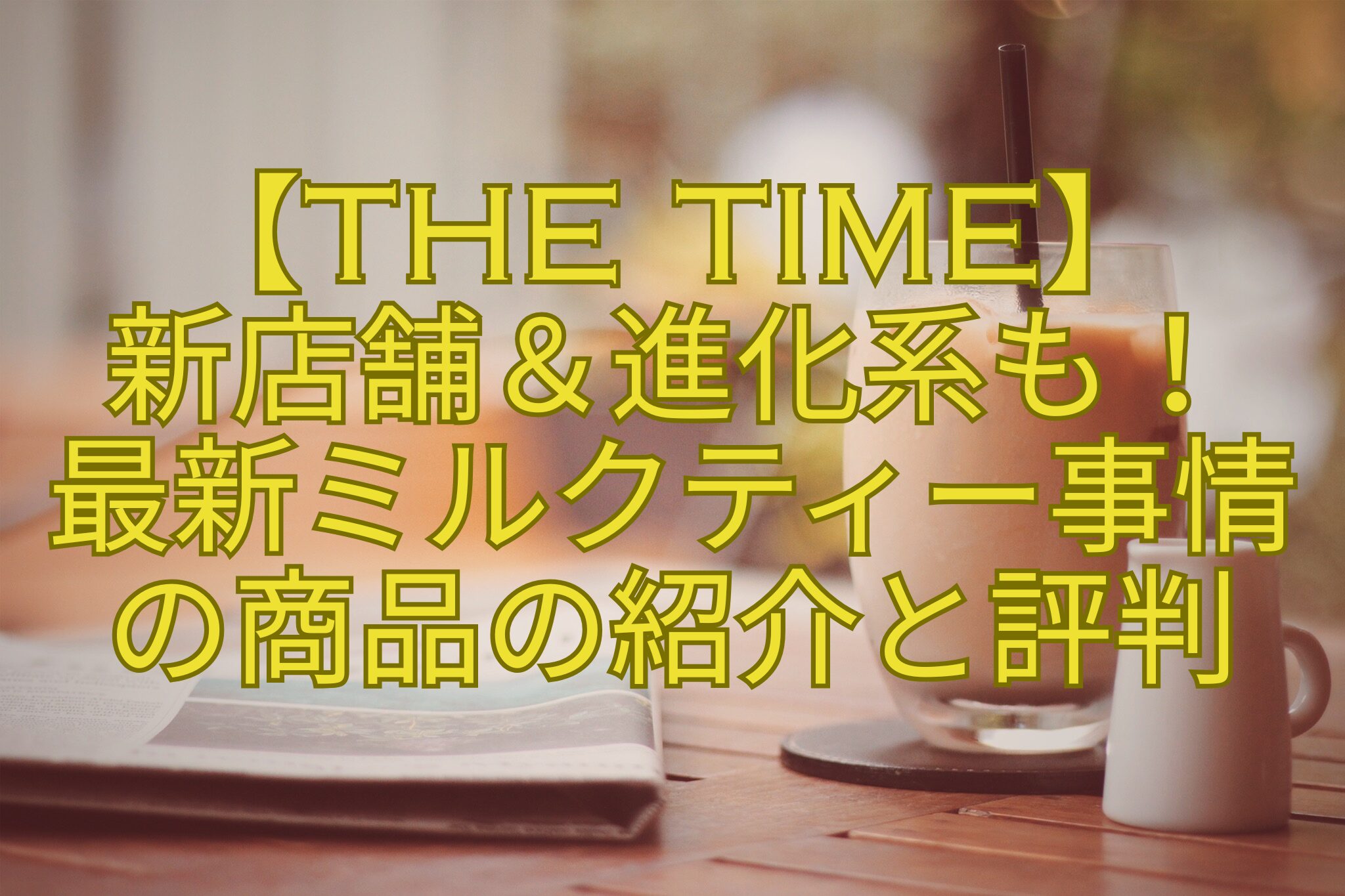 【THE-TIME】-新店舗＆進化系も！-最新ミルクティー事情-の商品の紹介と評判
