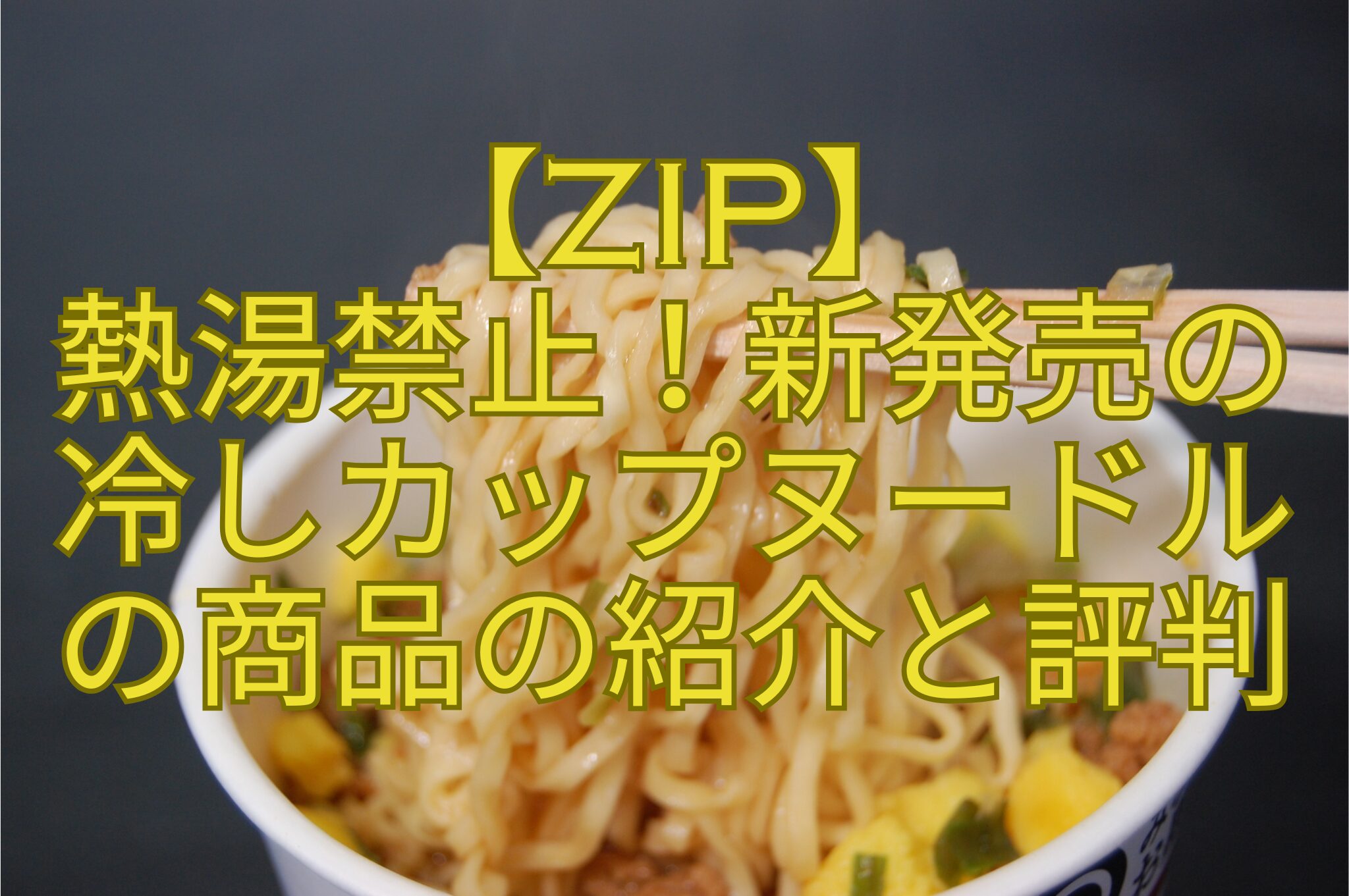 【ZIP】熱湯禁止！新発売の冷しカップヌードルの商品の紹介と評判