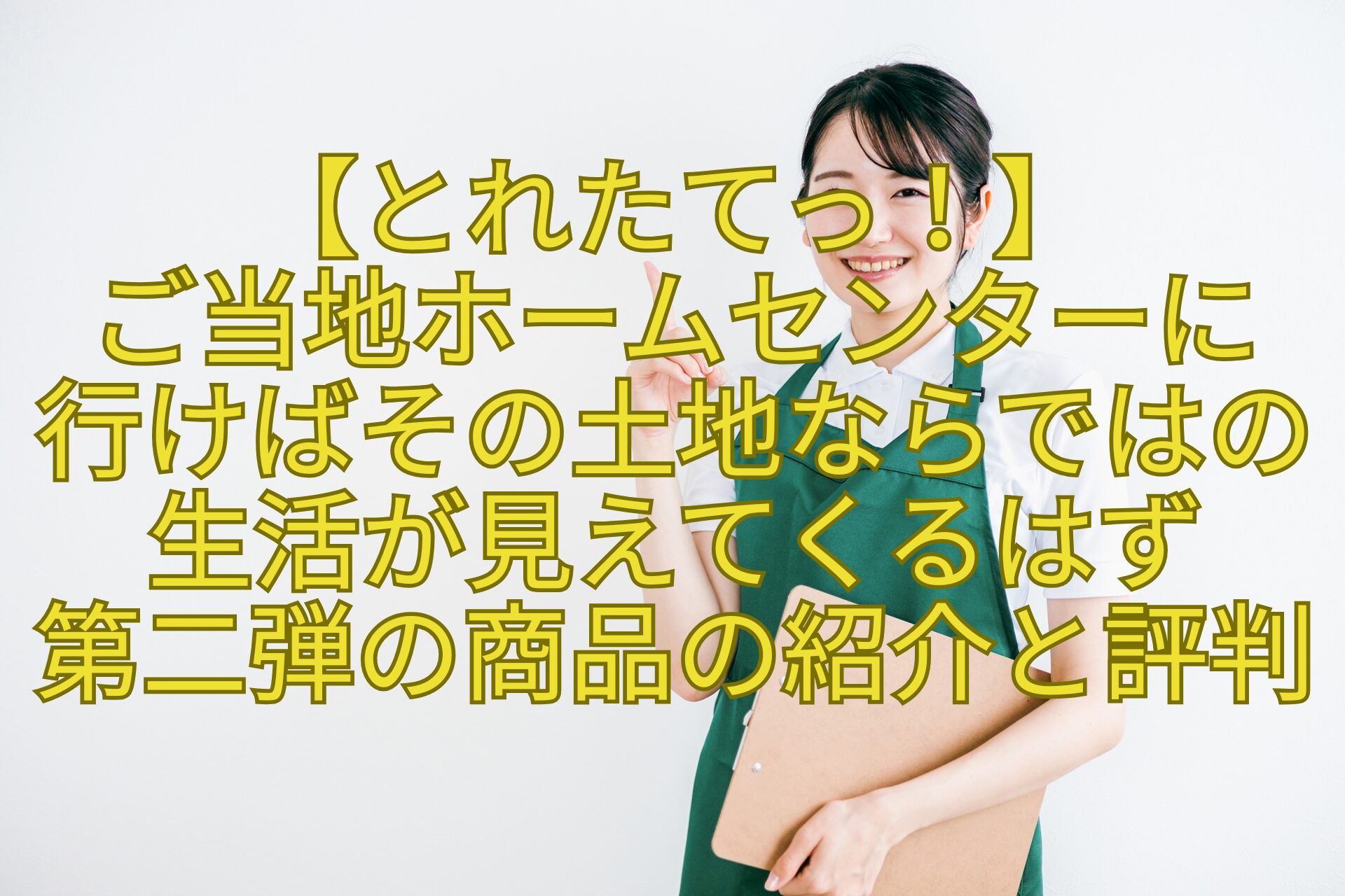 【とれたてっ！】-ご当地ホームセンターに行けばその土地ならではの生活が見えてくるはず第二弾の商品の紹介と評判