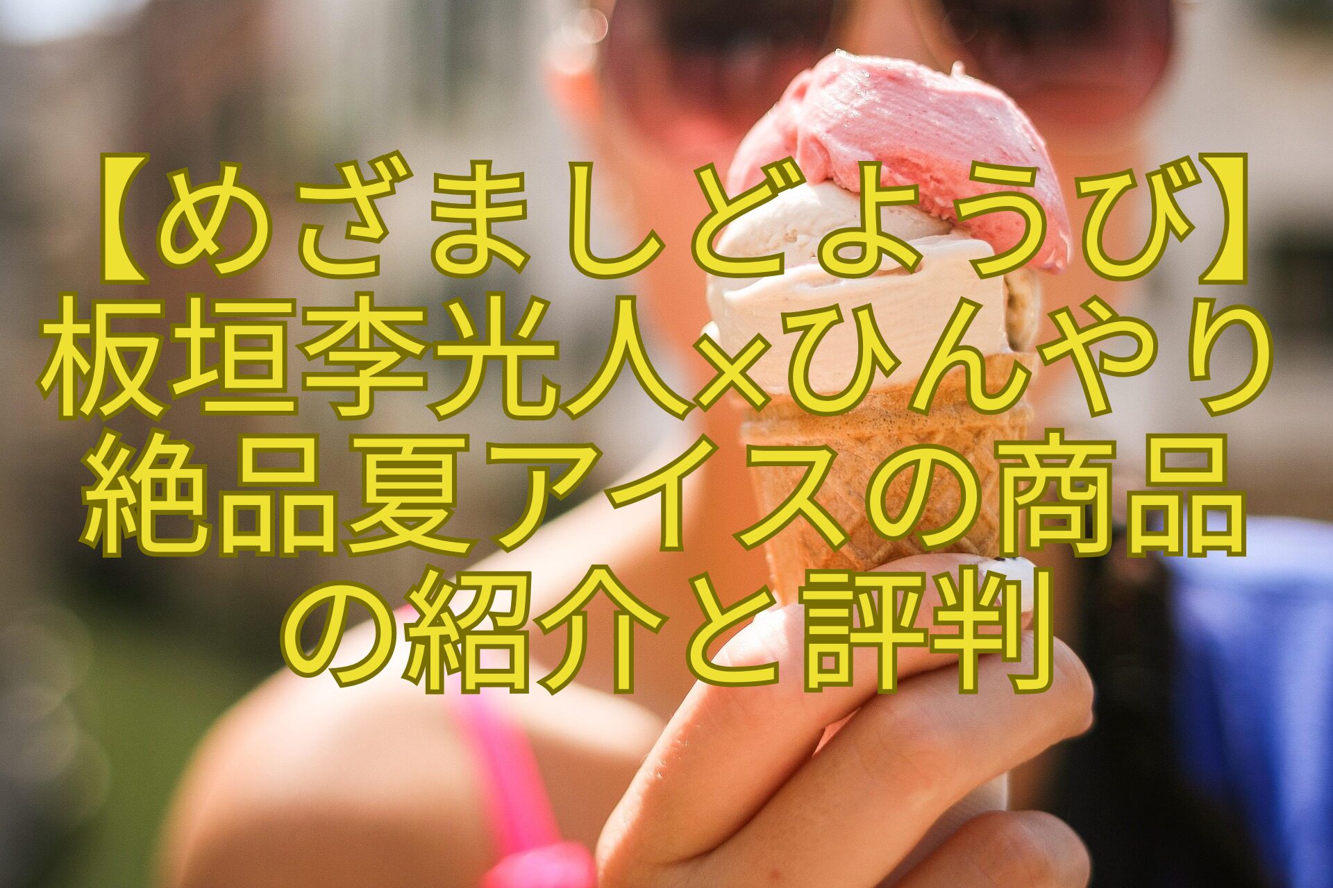 【めざましどようび】-板垣李光人×ひんやり-絶品夏アイスの商品-の紹介と評判