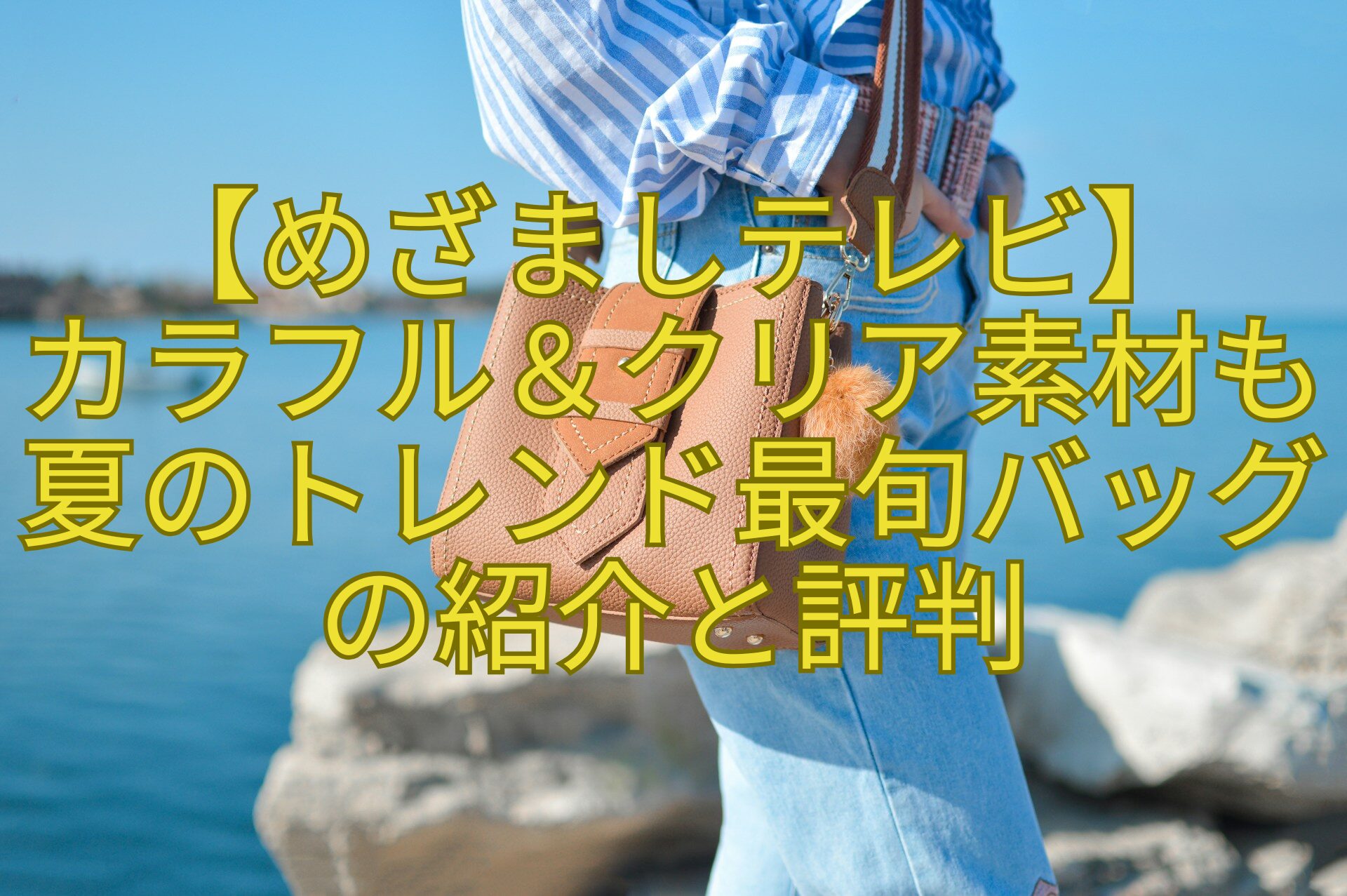 【めざましテレビ】-カラフル＆クリア素材も夏のトレンド最旬バッグの紹介と評判