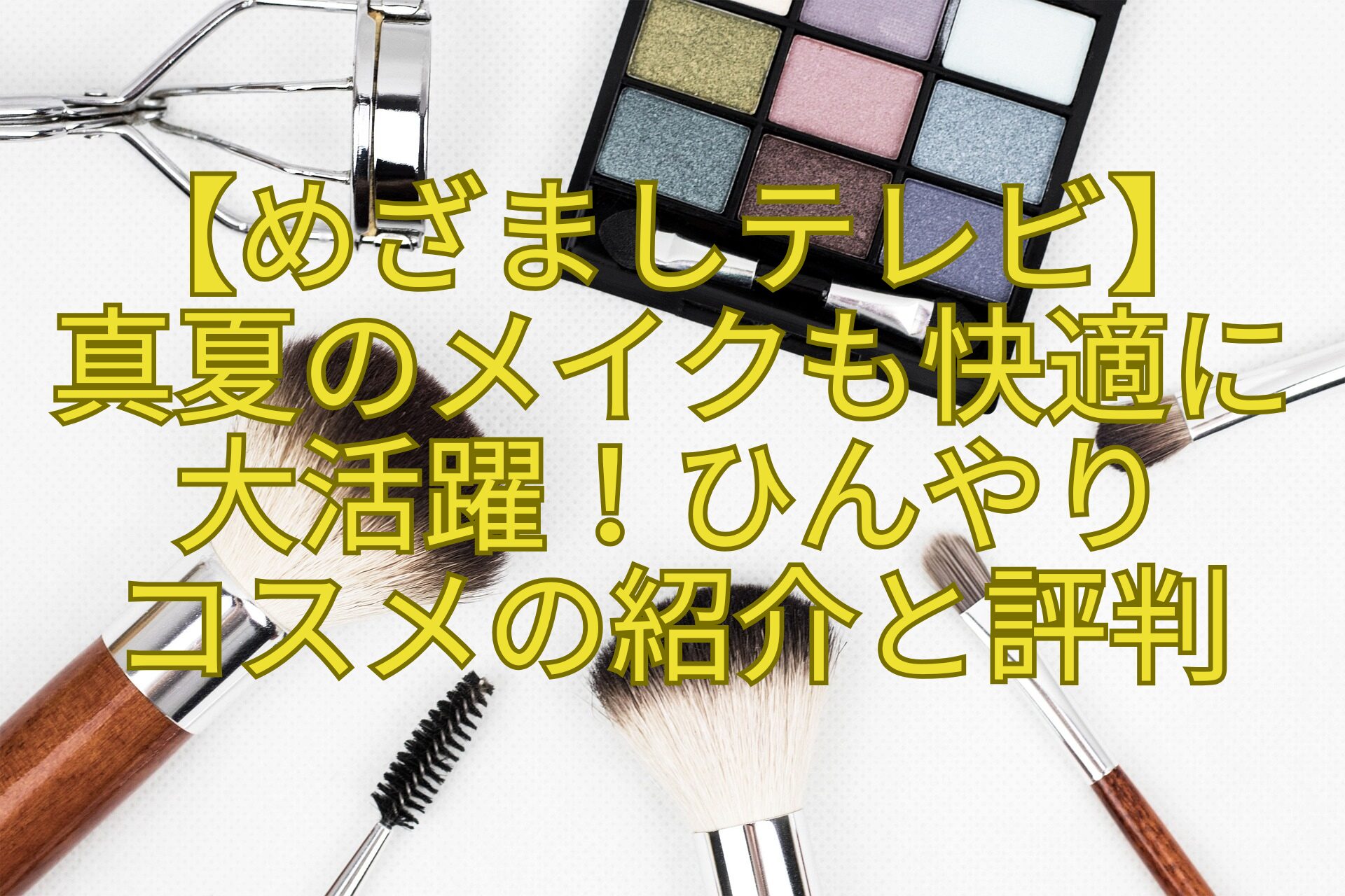 【めざましテレビ】-真夏のメイクも快適に大活躍！ひんやり-コスメの紹介と評判