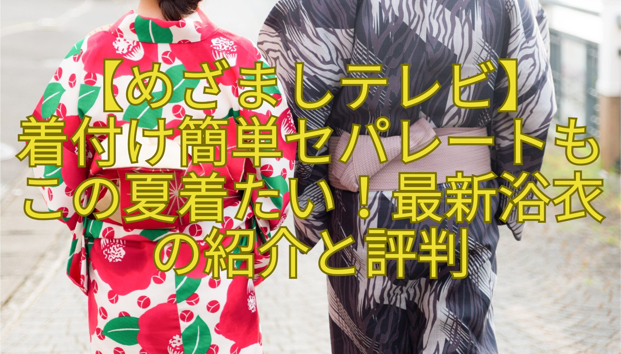 【めざましテレビ】-着付け簡単セパレートも-この夏着たい！最新浴衣-の紹介と評判.