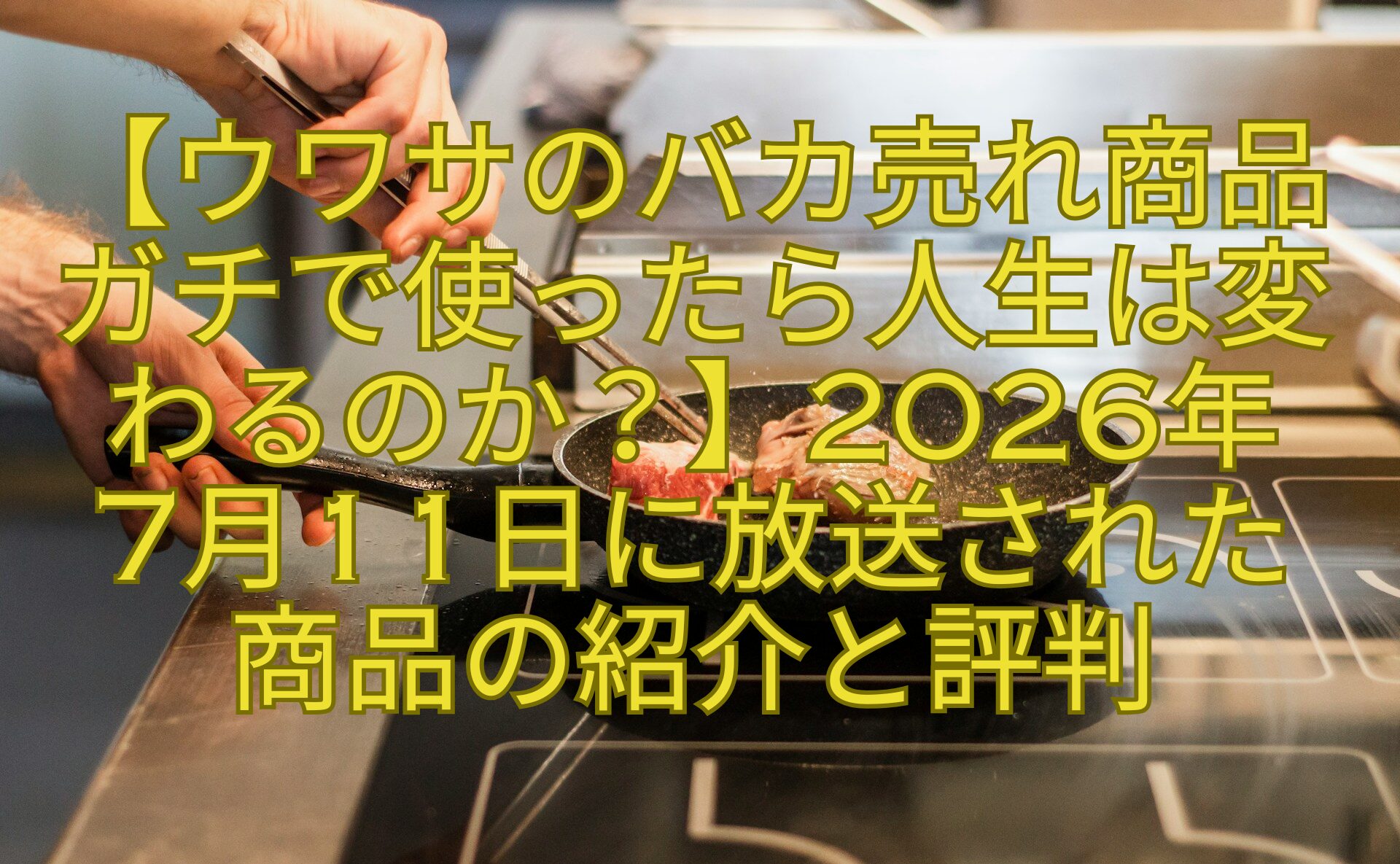 【ウワサのバカ売れ商品ガチで使ったら人生は変わるのか？】2026年-7月11日に放送された-商品の紹介と評判
