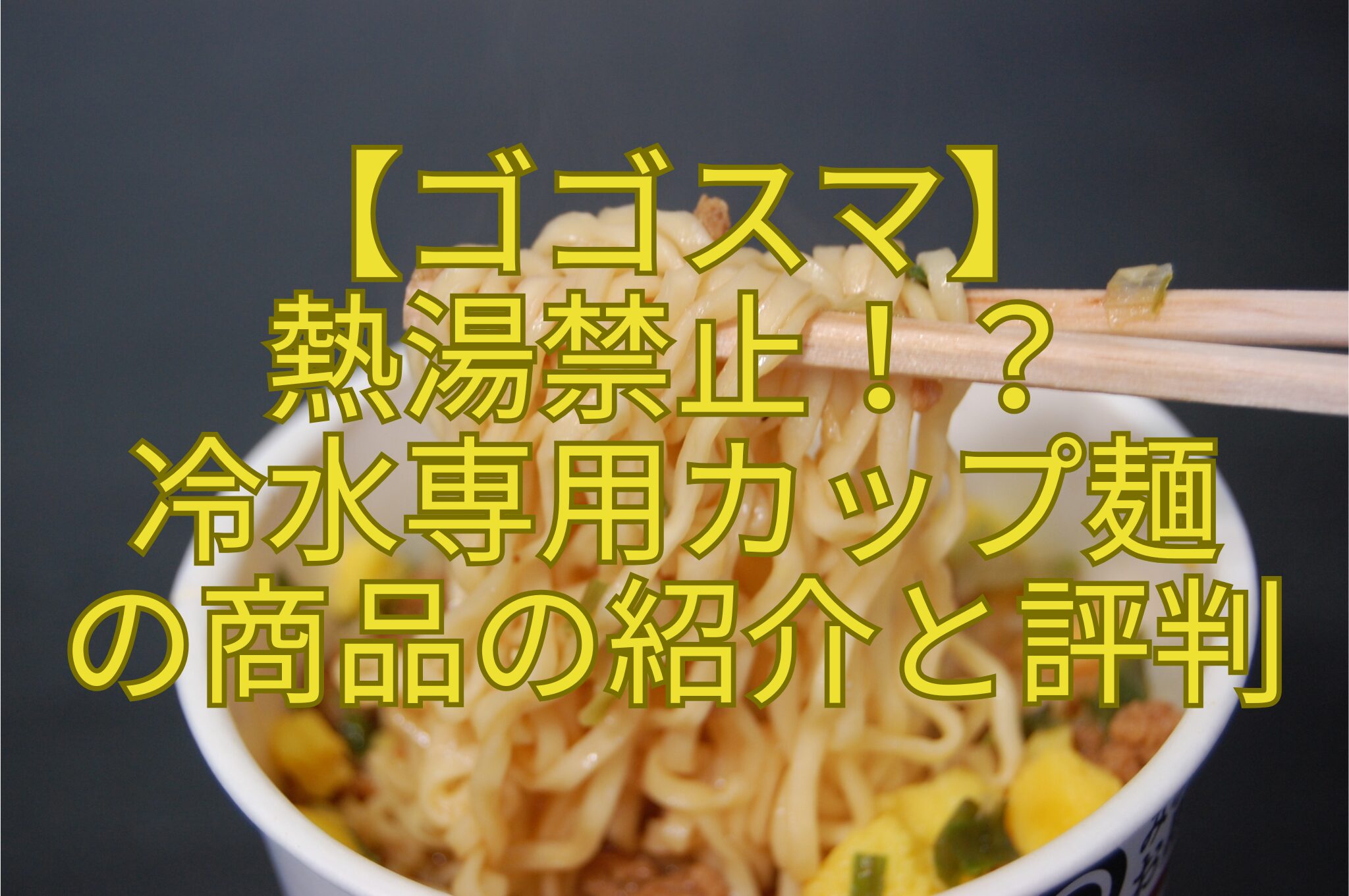 【ゴゴスマ】-熱湯禁止！？-冷水専用カップ麺-の商品の紹介と評判
