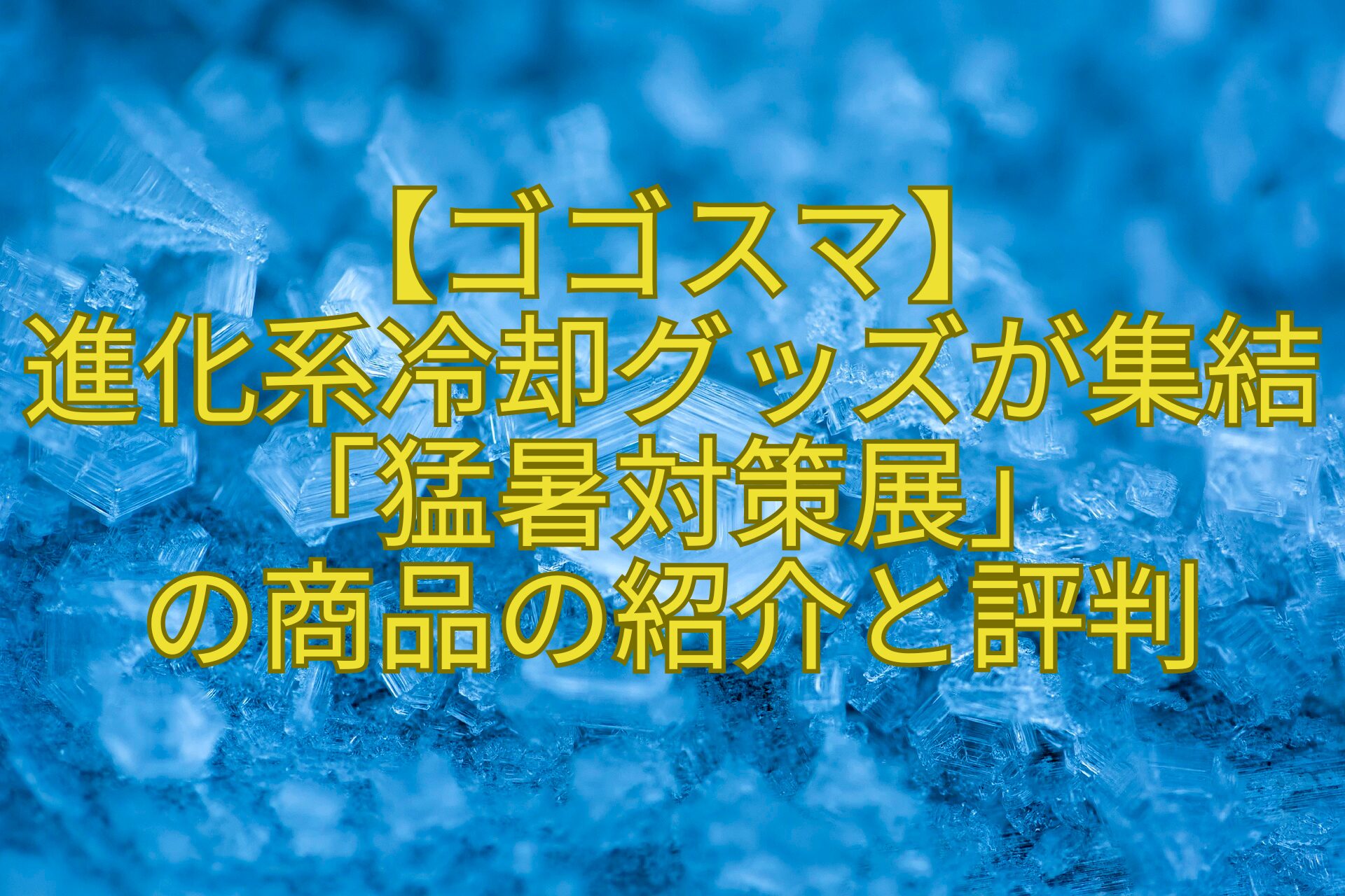 【ゴゴスマ】-進化系冷却グッズが集結「猛暑対策展」-の商品の紹介と評判