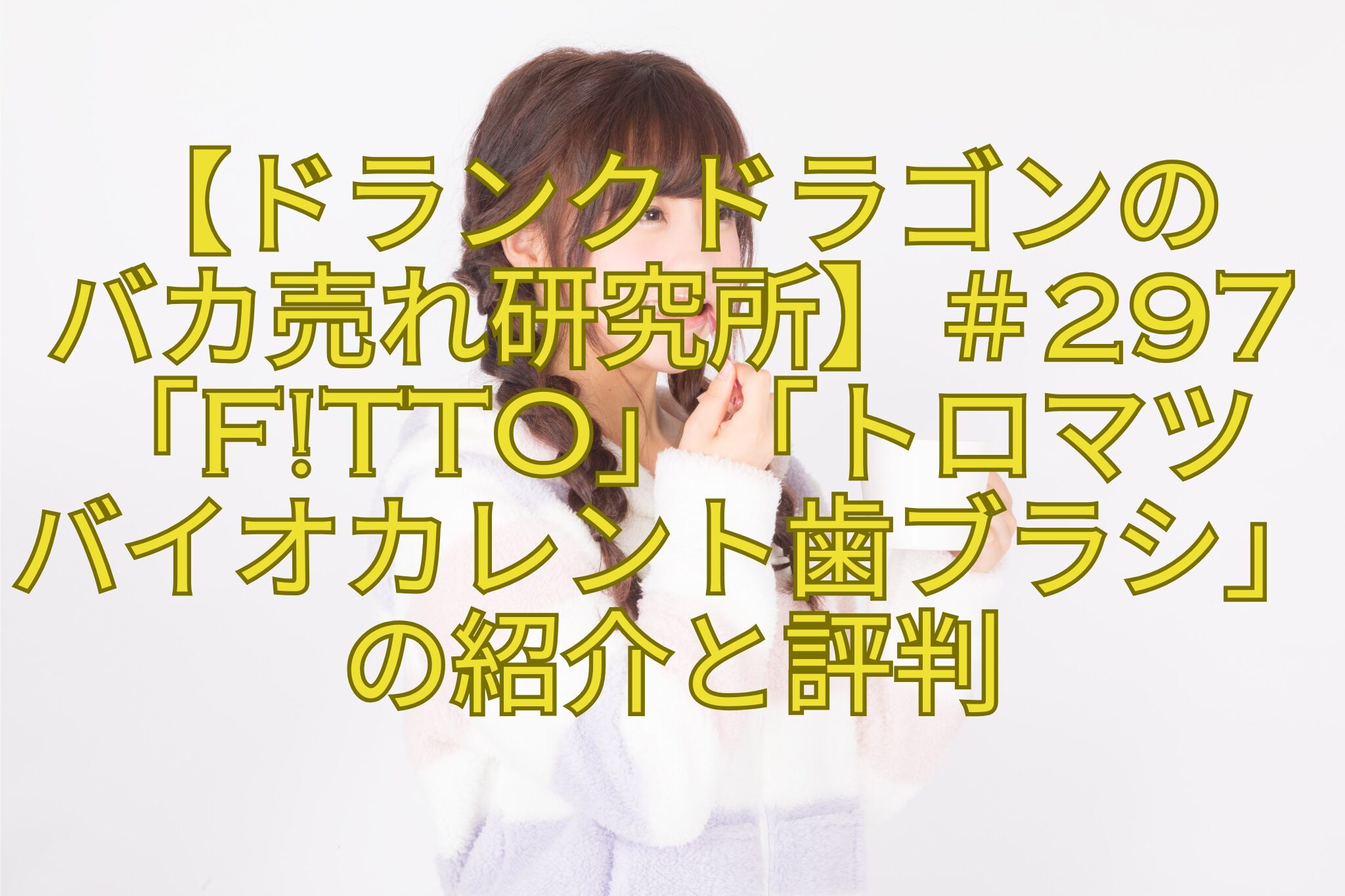 【ドランクドラゴンの-バカ売れ研究所】＃297「Ftto」「トロマツ-バイオカレント歯ブラシ」の紹介と評判