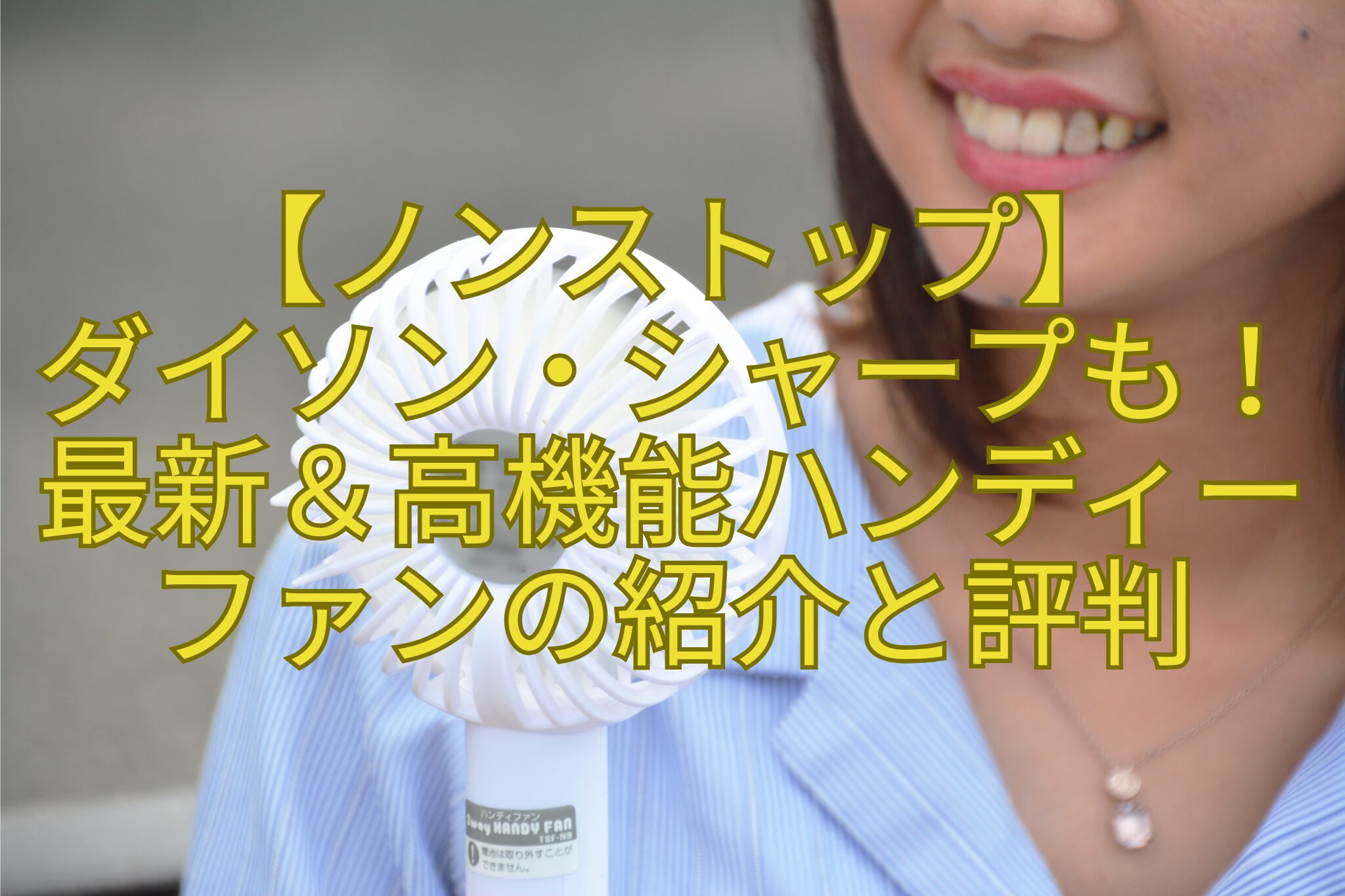 【ノンストップ】-ダイソン・シャープも！-最新＆高機能ハンディー-ファンの紹介と評判