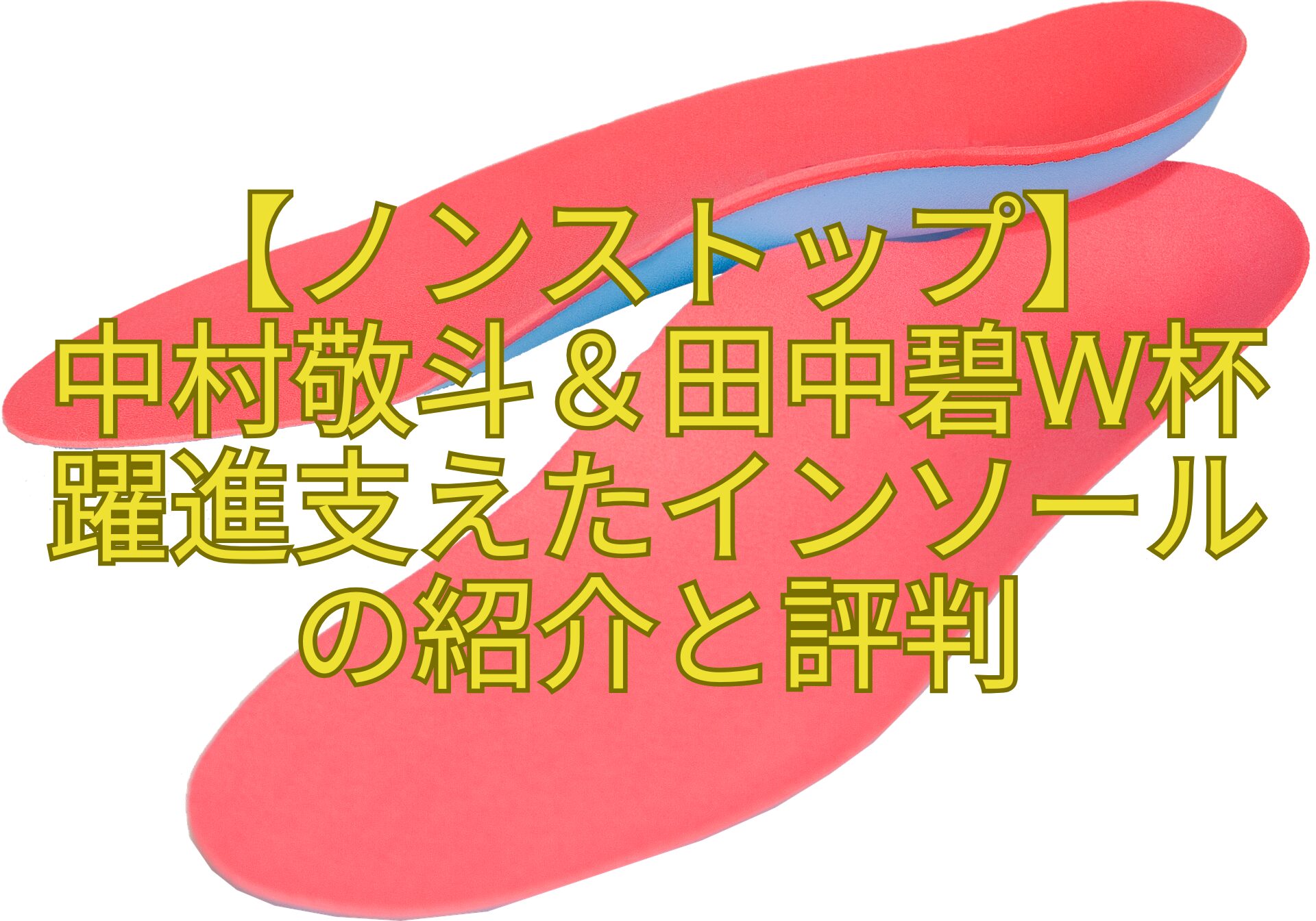 【ノンストップ】-中村敬斗＆田中碧W杯躍進支えたインソールの紹介と評判