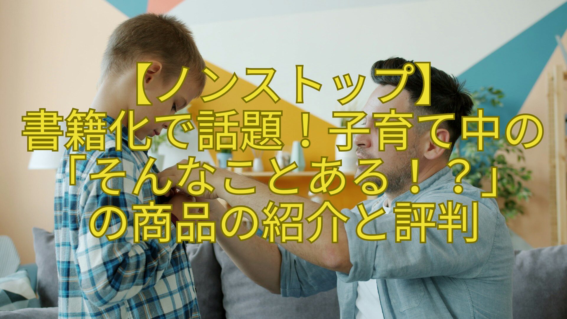【ノンストップ】-書籍化で話題！子育て中の「そんなことある！？」-の商品の紹介と評判
