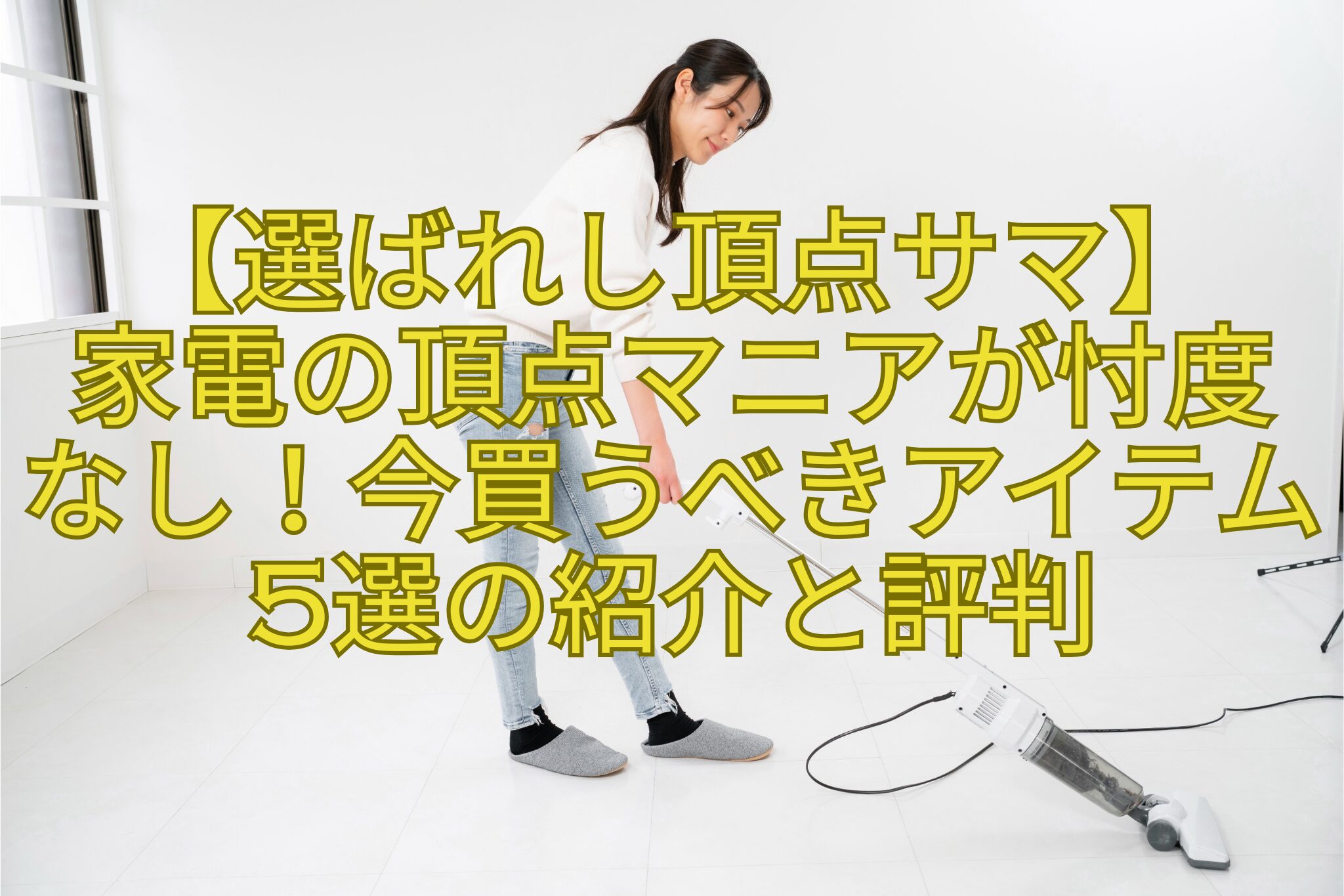 【選ばれし頂点サマ】-家電の頂点マニアが忖度なし！今買うべきアイテム5選の紹介と評判