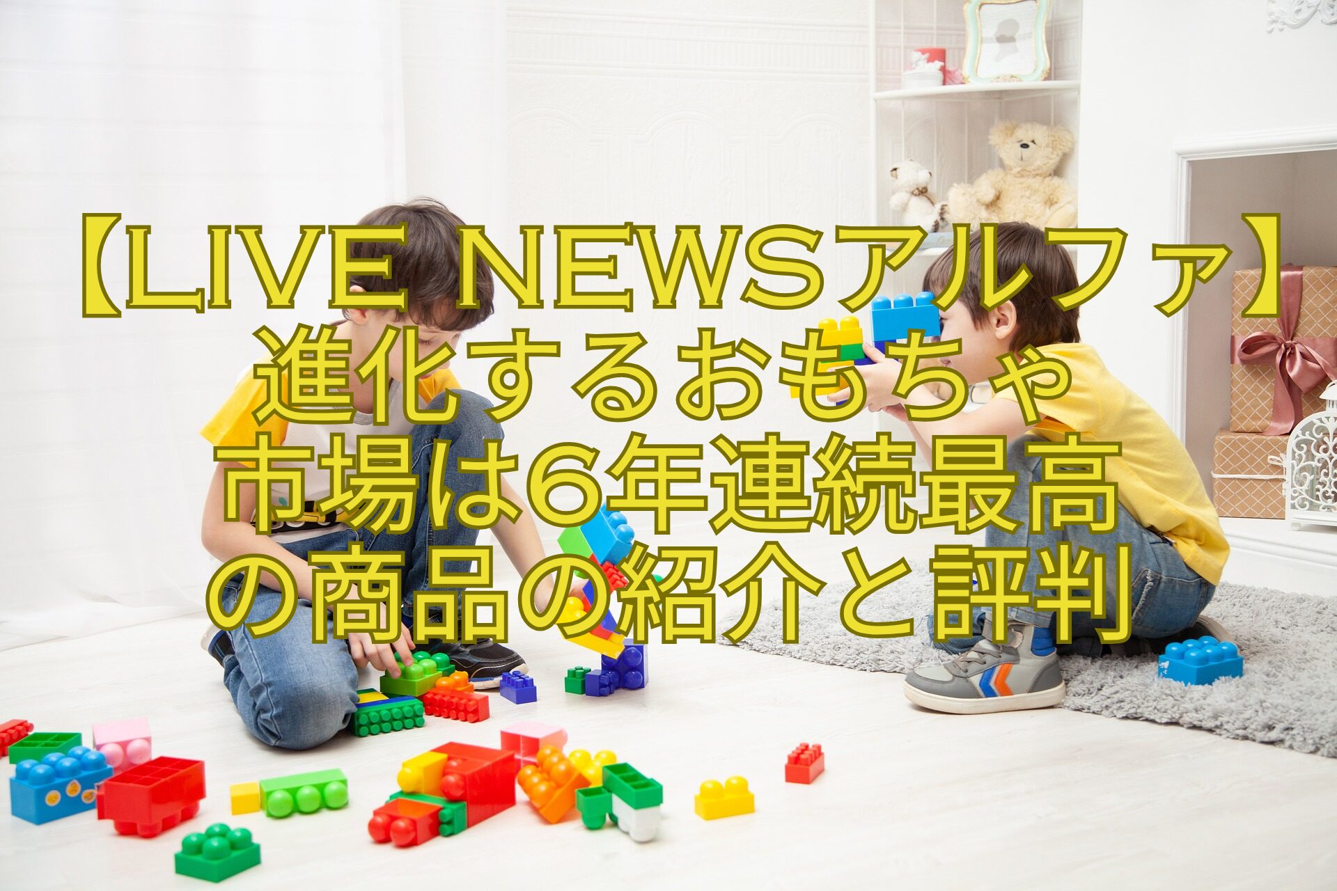 【Live-News-α】-進化するおもちゃ-市場は6年連続最高-の商品の紹介と評判