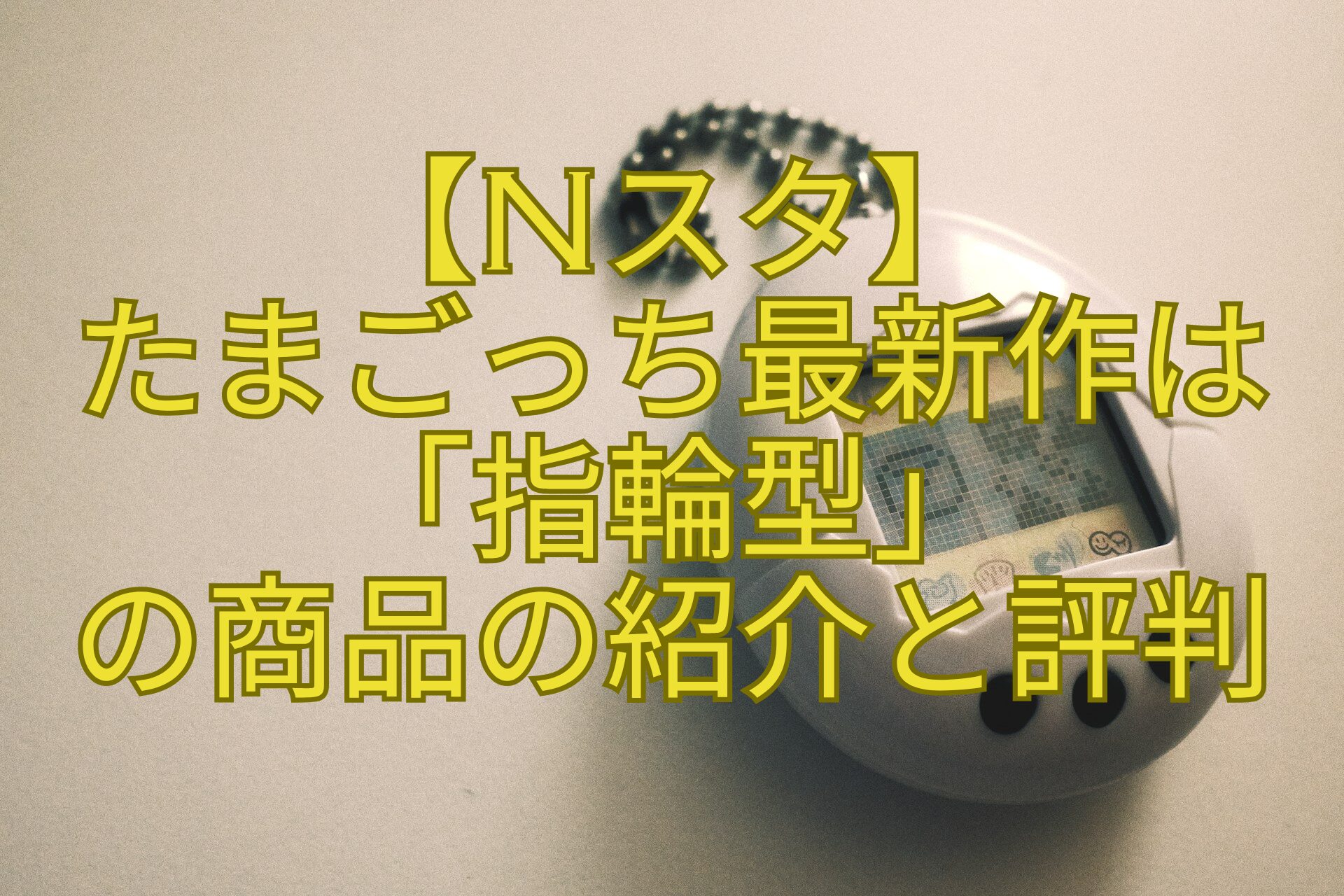 【Nスタ】-たまごっち最新作は-「指輪型」-の商品の紹介と評判