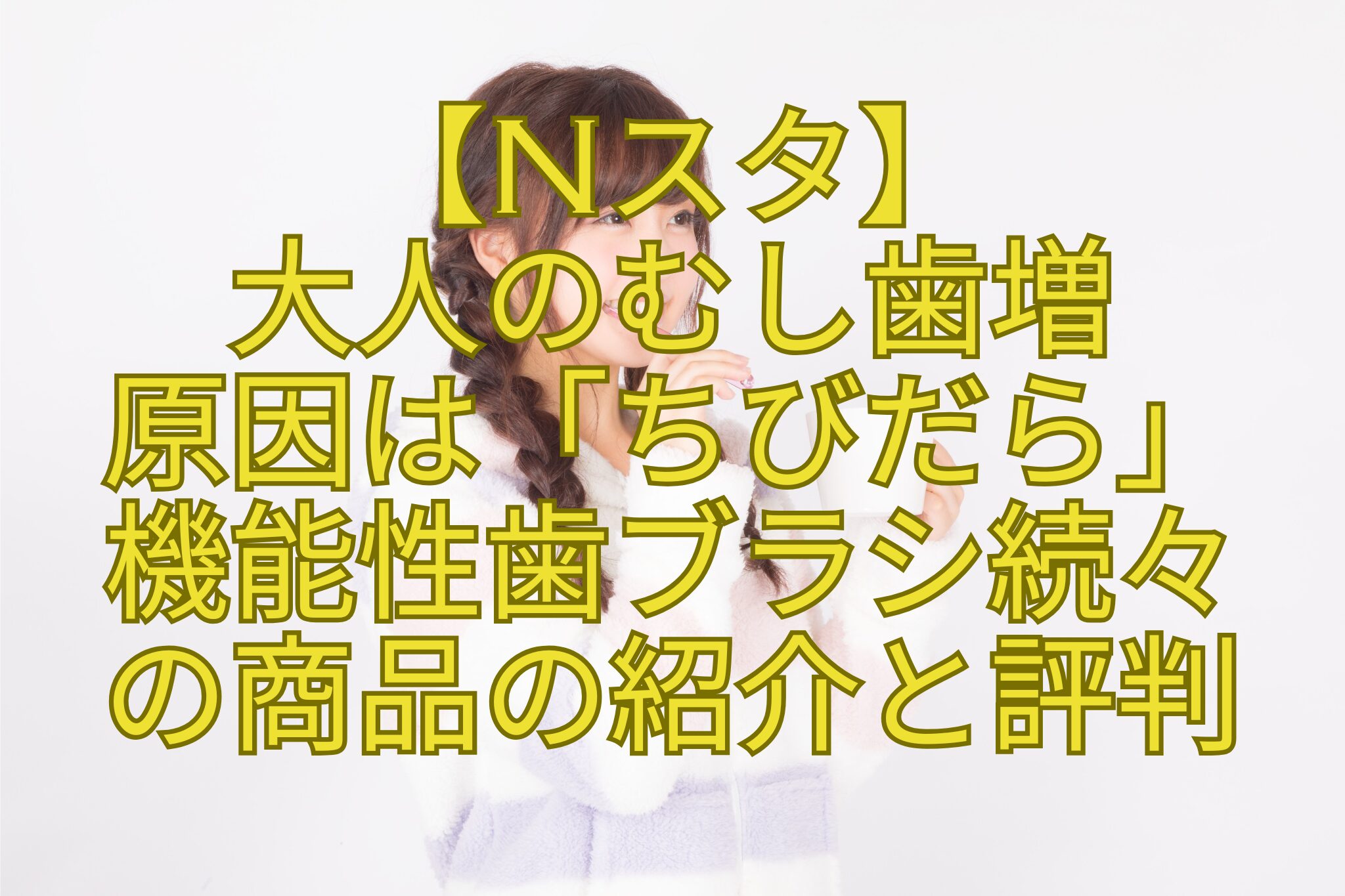 【Nスタ】-大人のむし歯増-原因は「ちびだら」-機能性歯ブラシ続々-の商品の紹介と評判