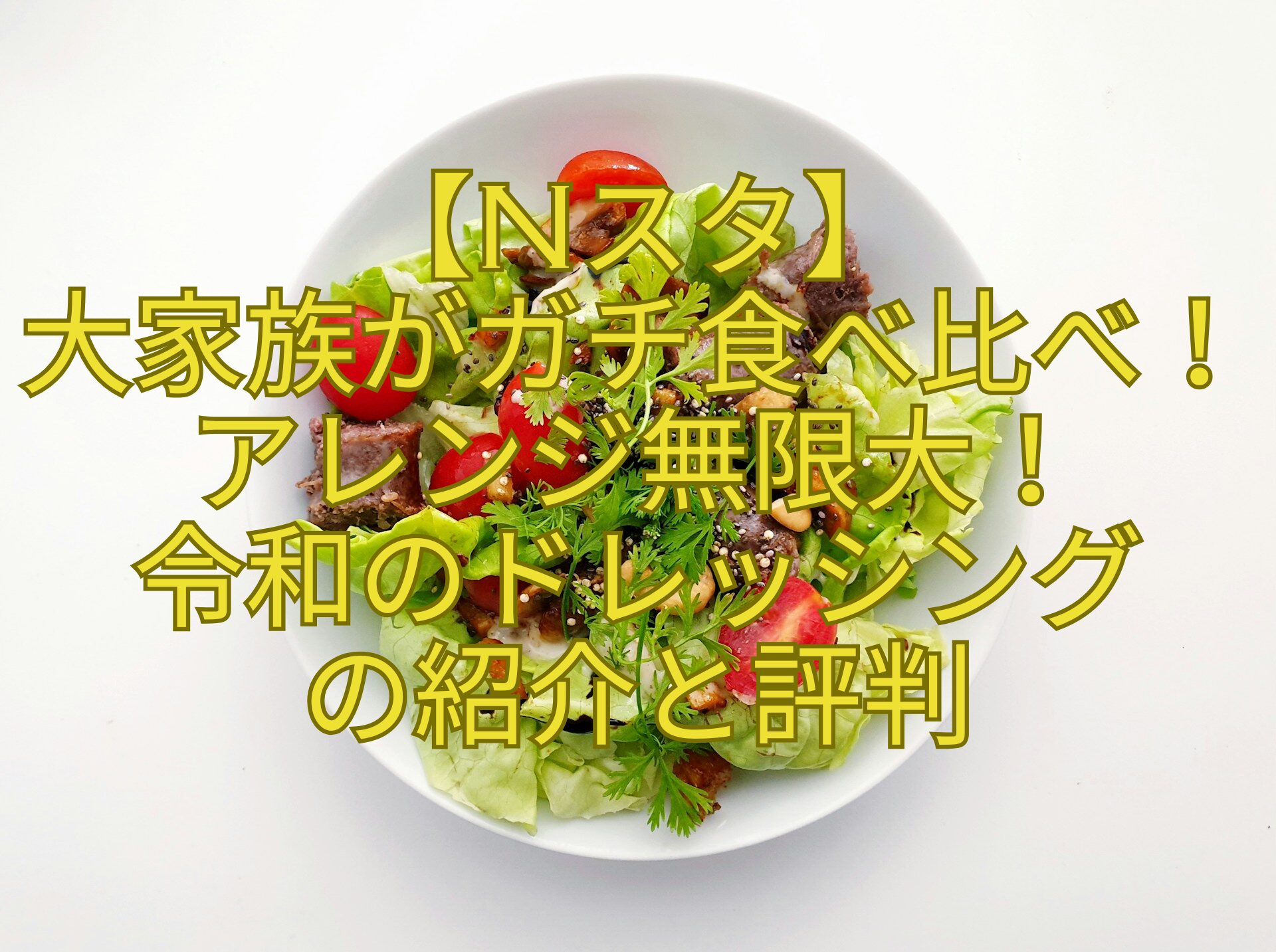 【Nスタ】-大家族がガチ食べ比べ！アレンジ無限大！-令和のドレッシング-の紹介と評判