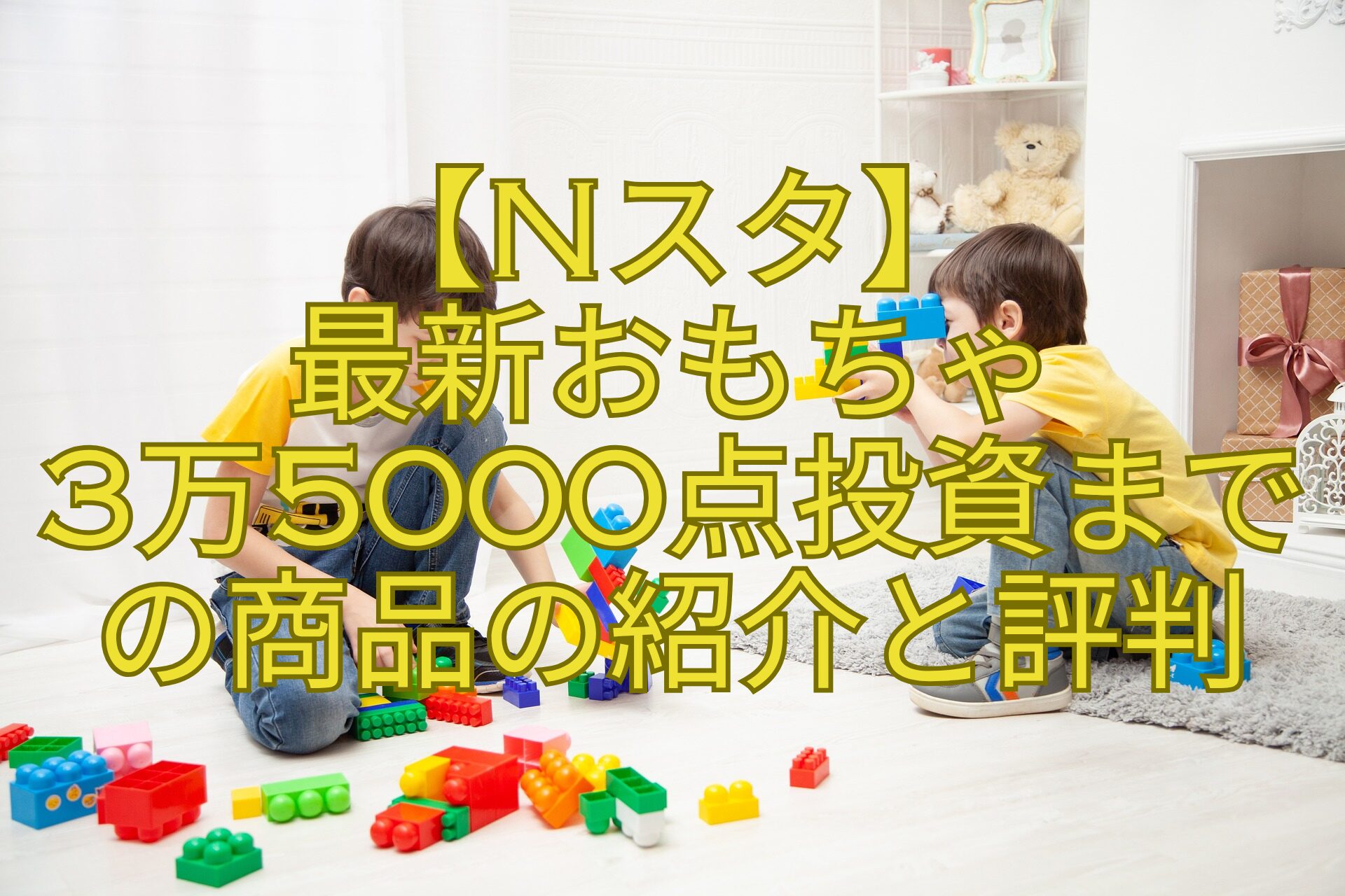【Nスタ】-最新おもちゃ-3万5000点投資まで-の商品の紹介と評判