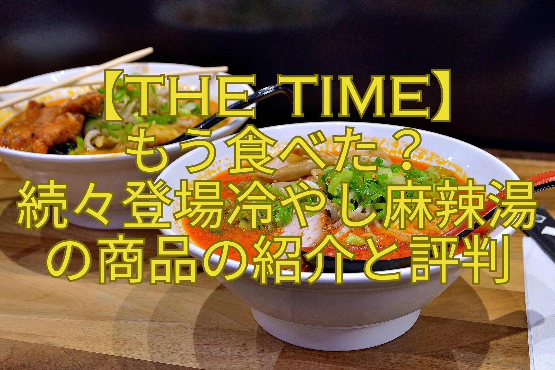 【THE-TIME】-もう食べた？-続々登場冷やし麻辣湯-の商品の紹介と評判