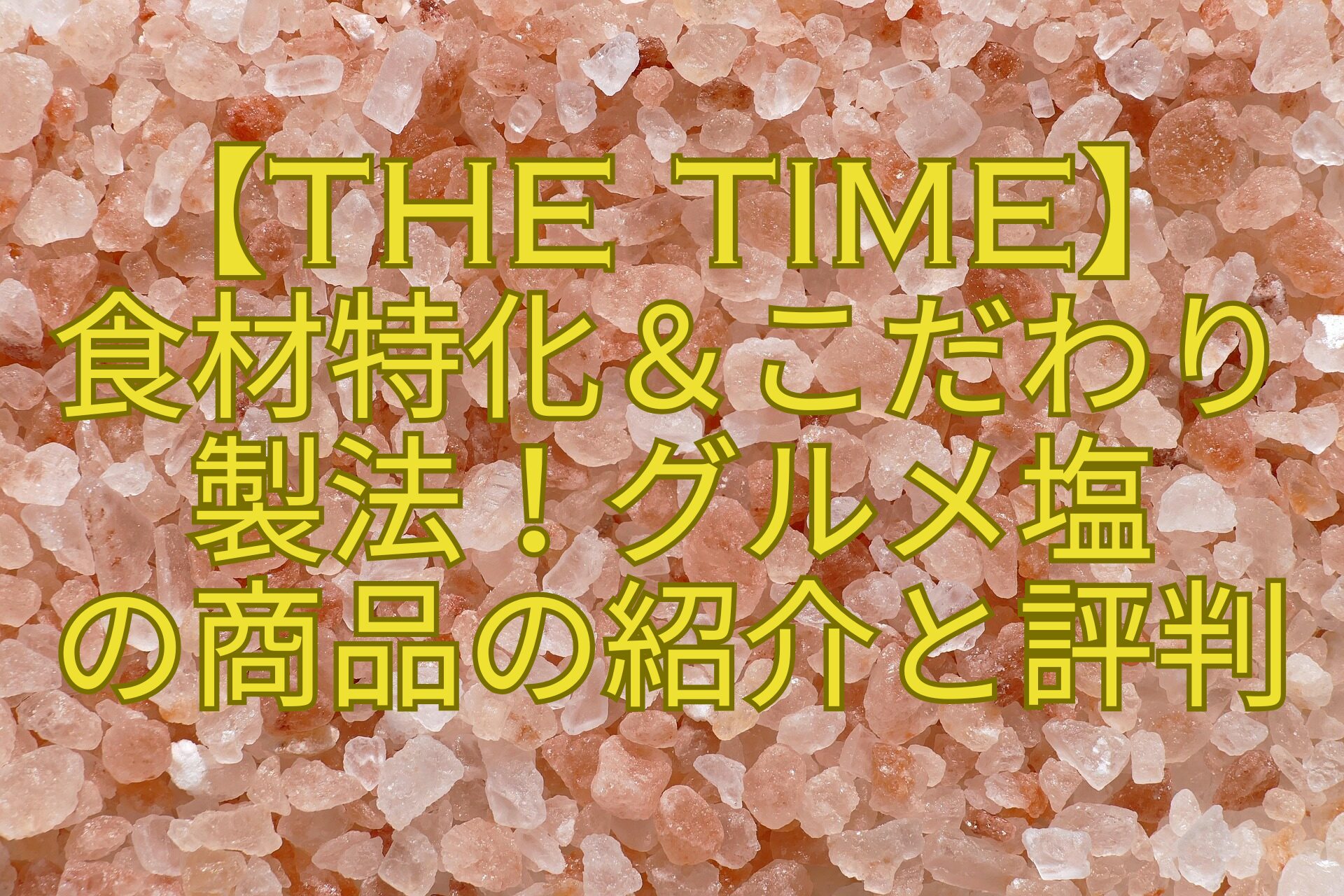 【THE-TIME】-食材特化＆こだわり-製法！グルメ塩-の商品の紹介と評判