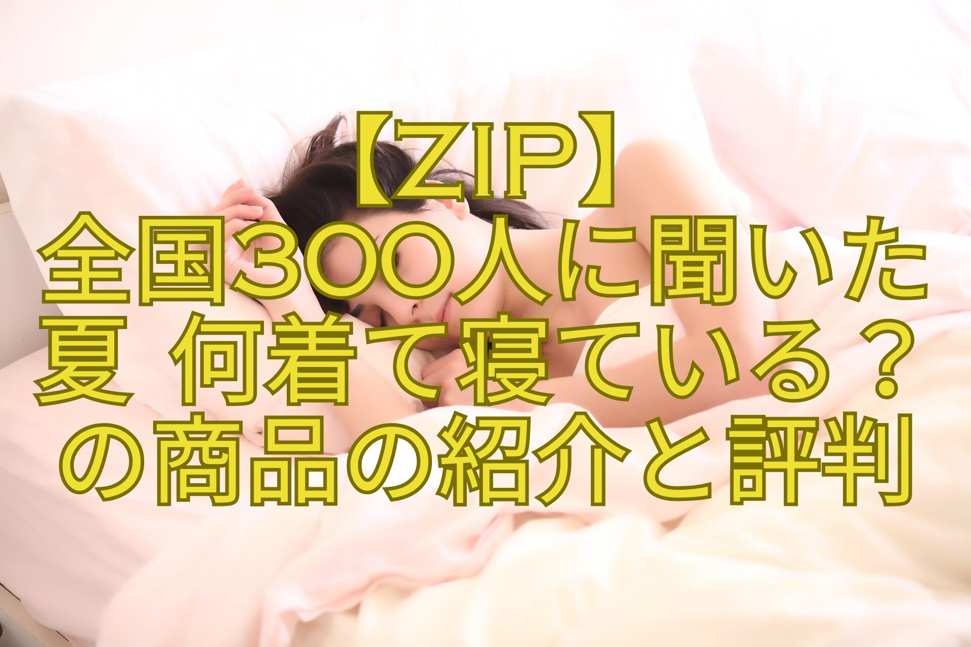 【ZIP】-全国300人に聞いた-夏-何着て寝ている？-の商品の紹介と評判
