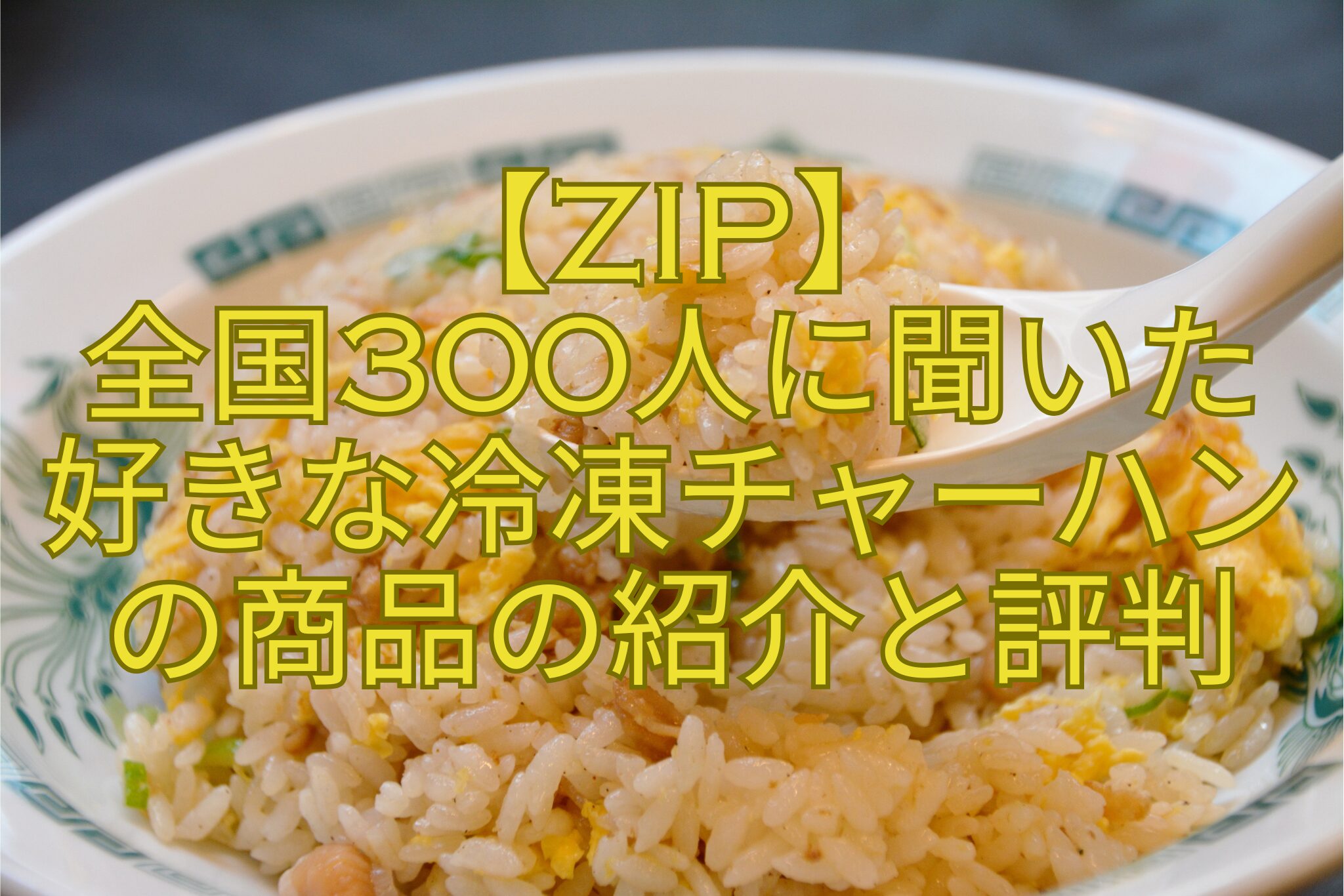 【ZIP】-全国300人に聞いた-好きな冷凍チャーハン-の商品の紹介と評判