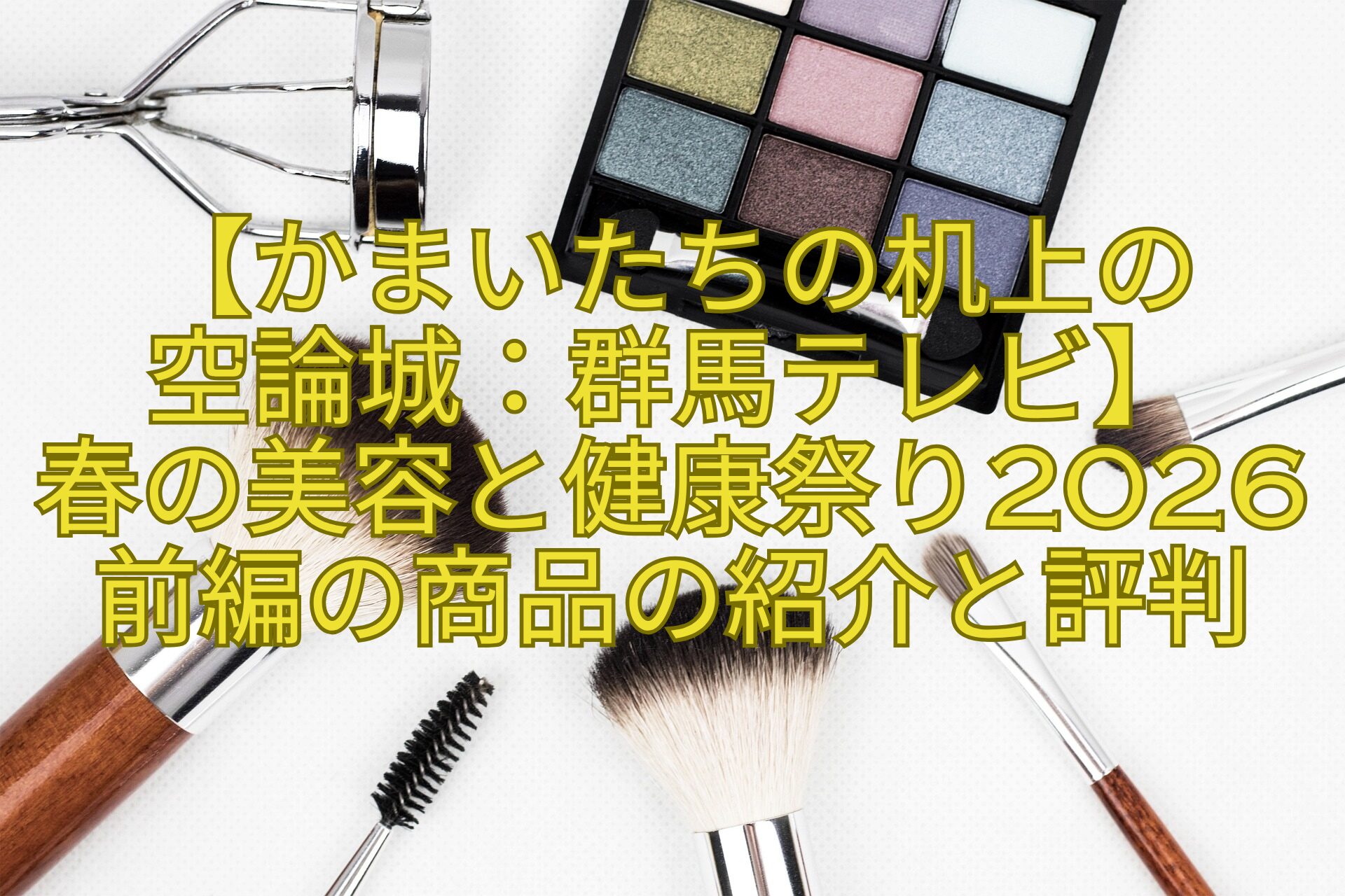 【かまいたちの机上の-空論城：群馬テレビ】-春の美容と健康祭り2026前編の商品の紹介と評判
