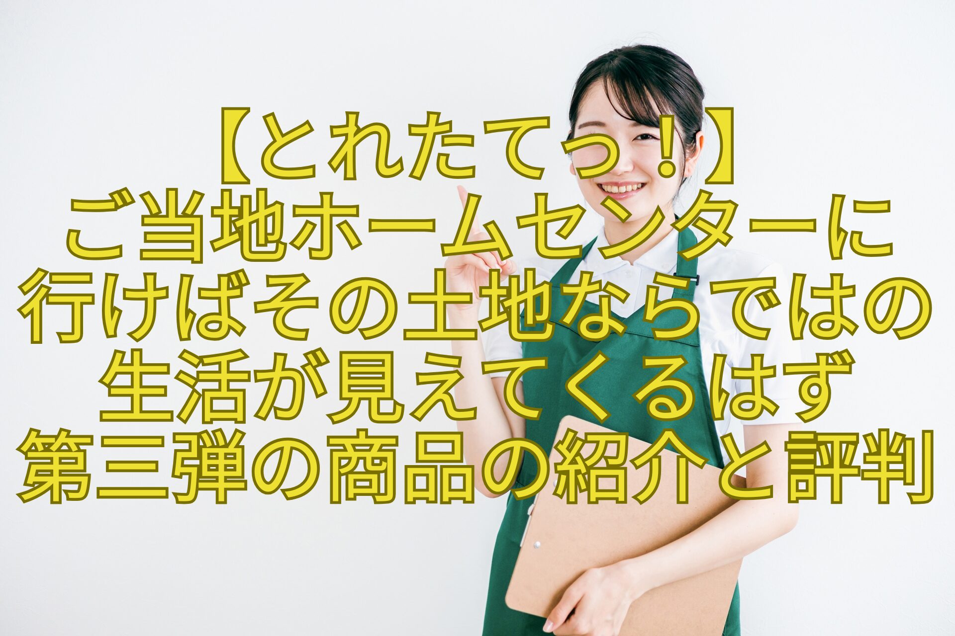 【とれたてっ！】-ご当地ホームセンターに-行けばその土地ならではの生活が見えてくるはず-第三弾の商品の紹介と評判