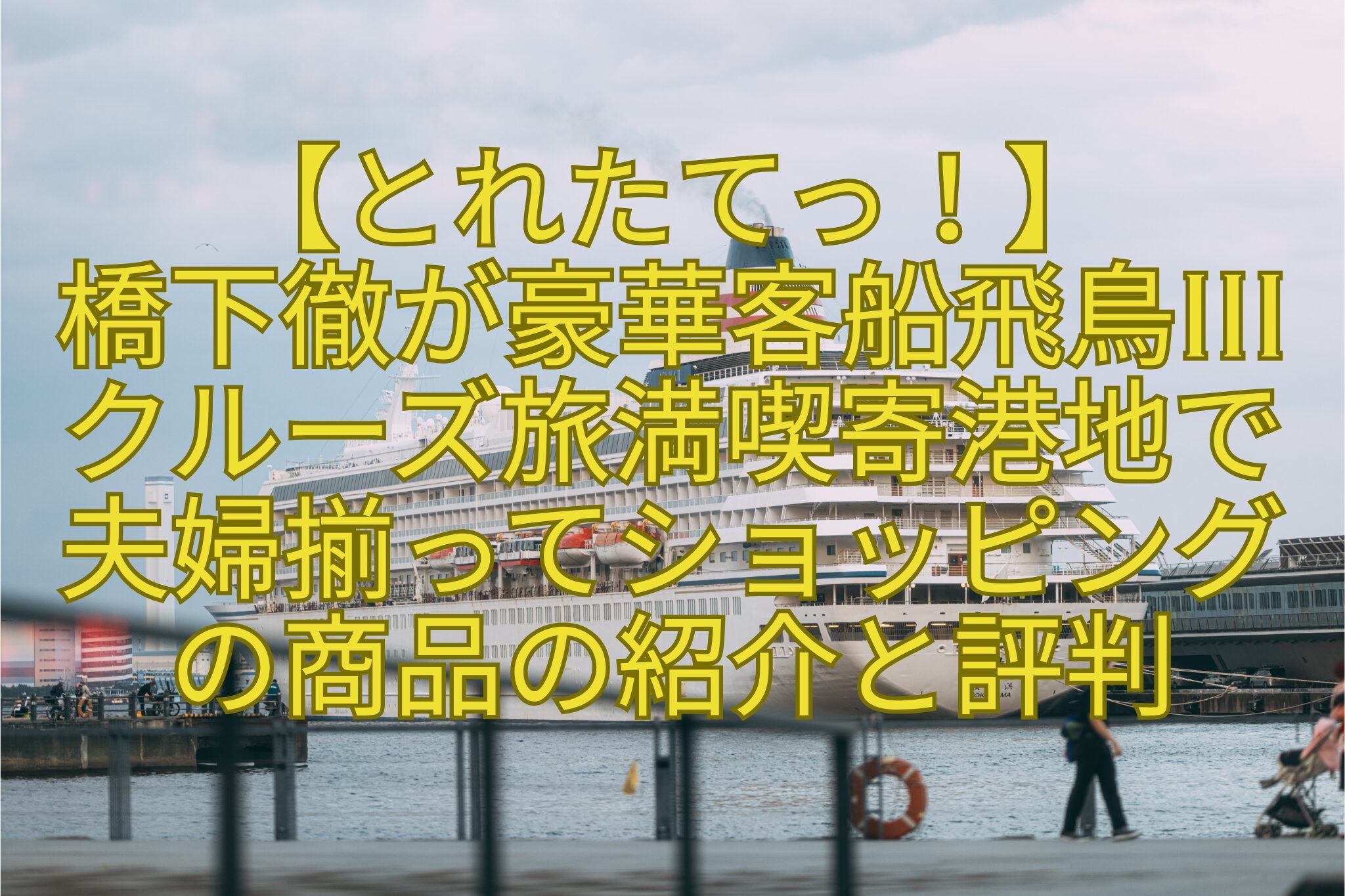 【とれたてっ！】-橋下徹が豪華客船飛鳥III-クルーズ旅満喫寄港地で-夫婦揃ってショッピング-の商品の紹介と評判