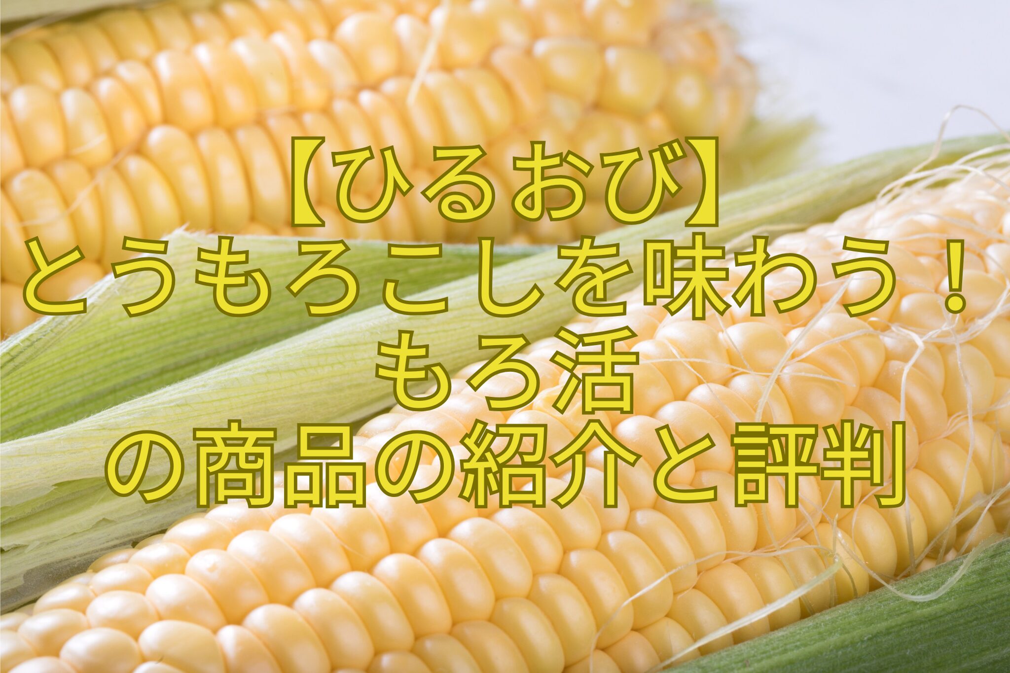 【ひるおび】-とうもろこしを味わう！もろ活-の商品の紹介と評判