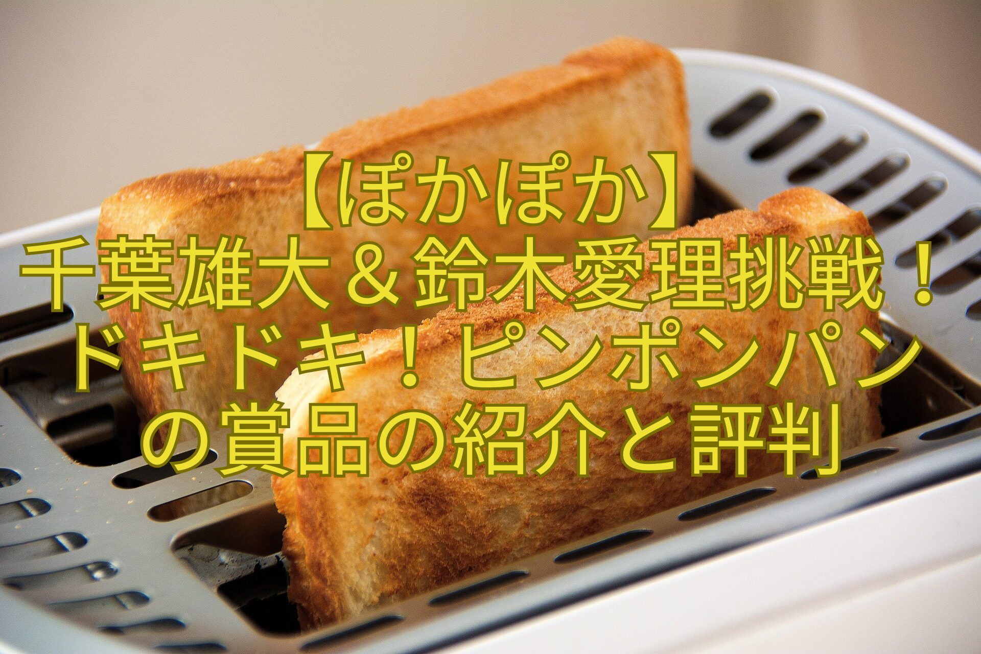 【ぽかぽか】-千葉雄大＆鈴木愛理挑戦！ドキドキ！ピンポンパン-の賞品の紹介と評判