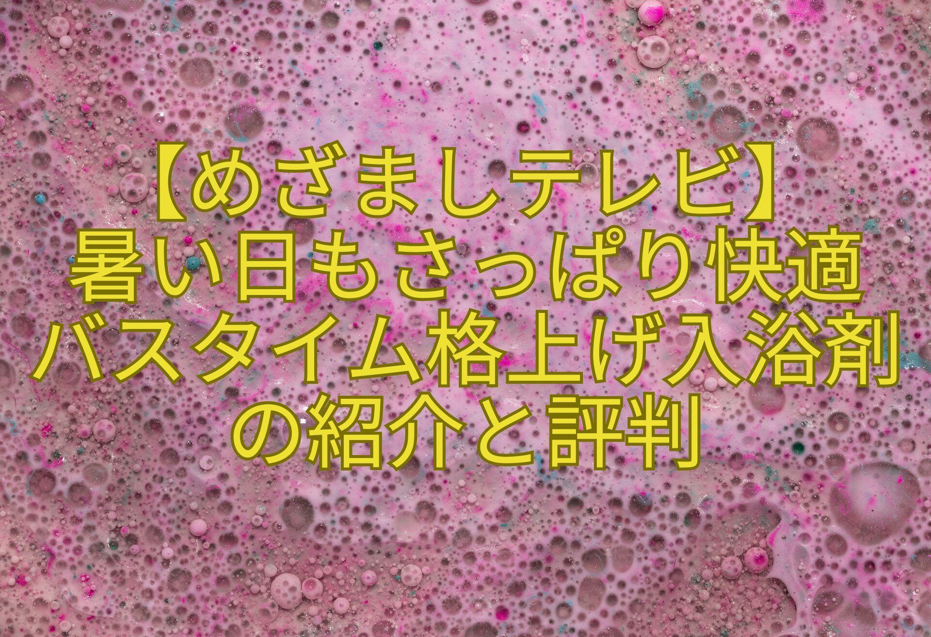 【めざましテレビ】-暑い日もさっぱり快適-バスタイム格上げ入浴剤の紹介と評判