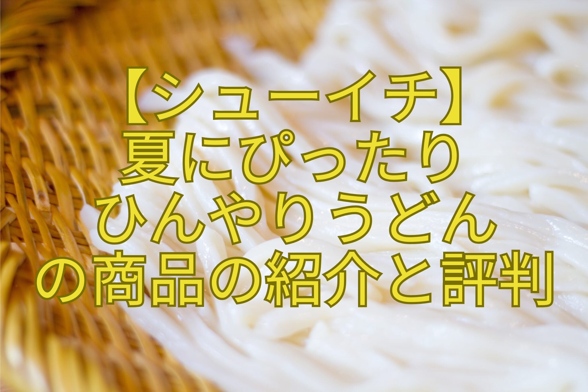 【シューイチ】-夏にぴったり-ひんやりうどん-の商品の紹介と評判