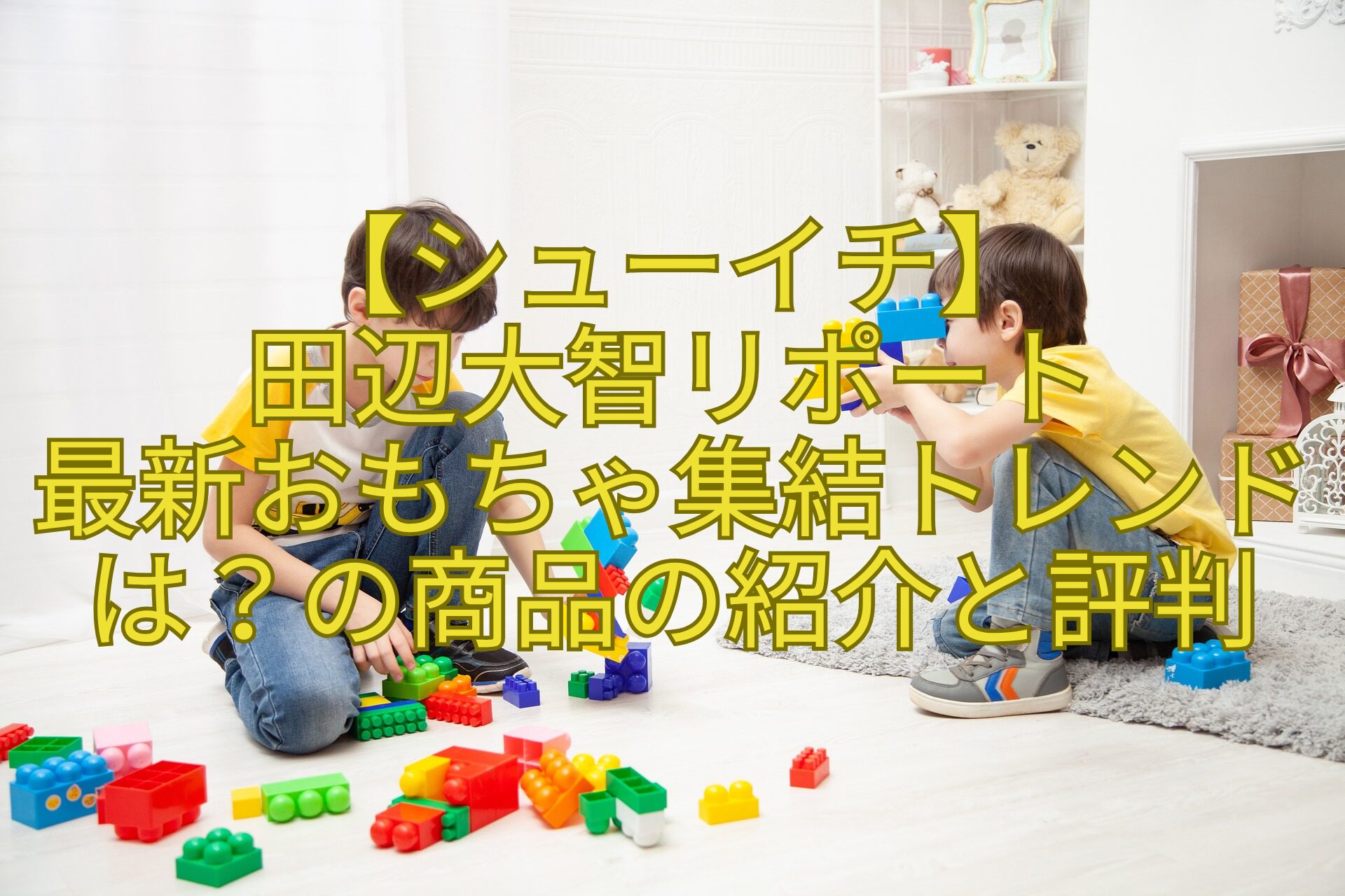 【シューイチ】-田辺大智リポート-最新おもちゃ集結トレンドはの商品の紹介と評判