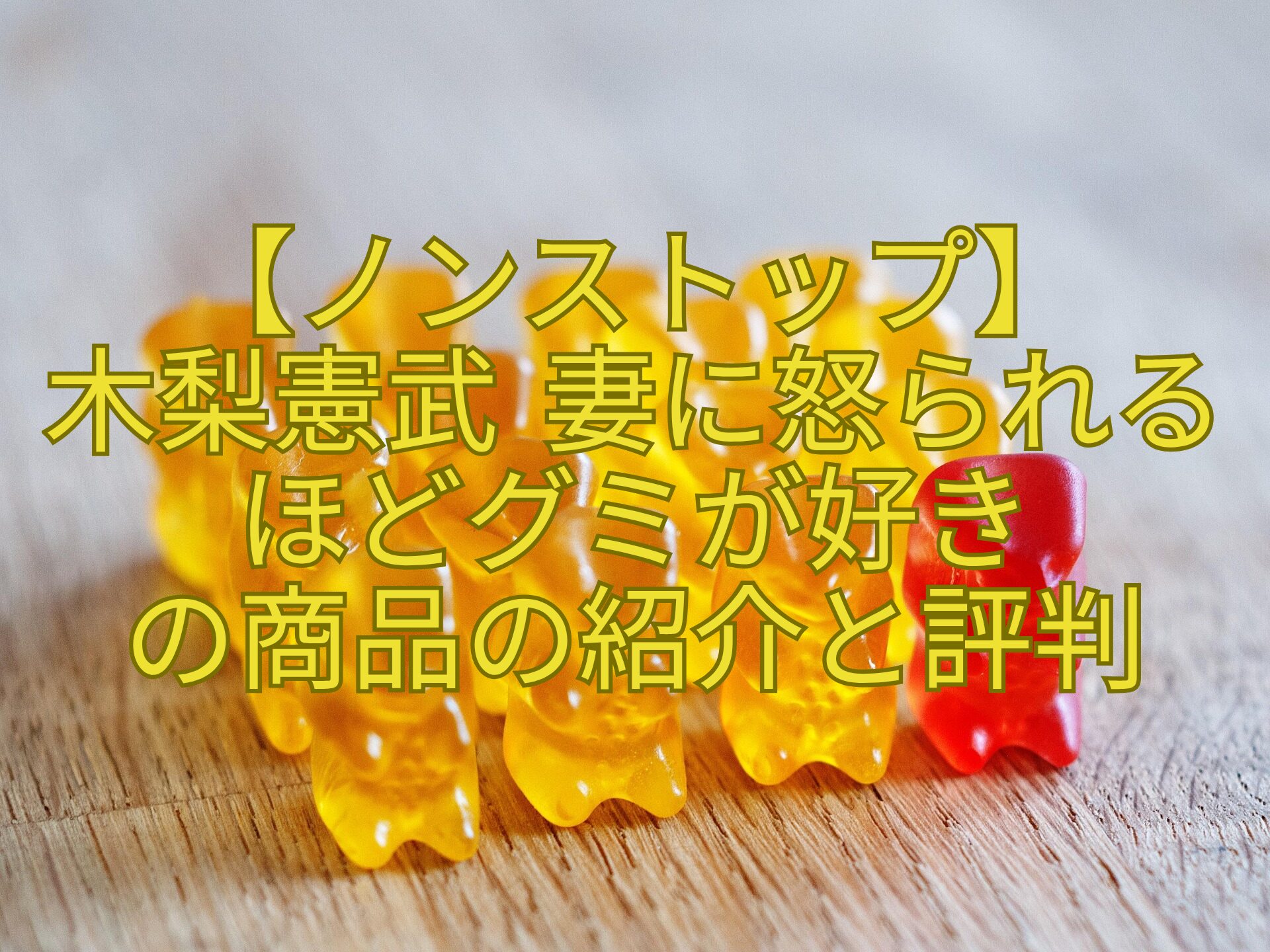 【ノンストップ】-木梨憲武-妻に怒られるほどグミが好き-の商品の紹介と評判