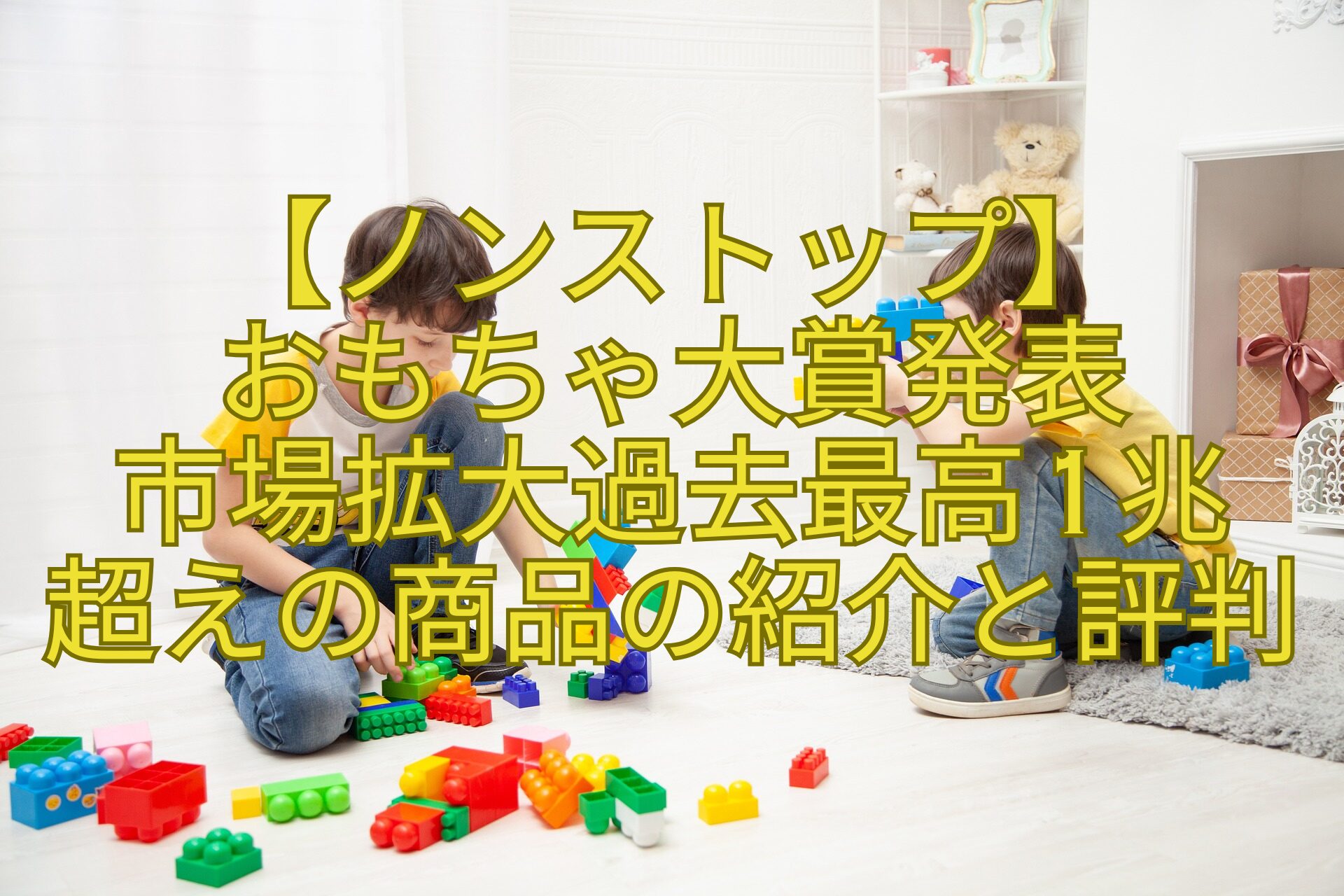 【ノンストップ】おもちゃ大賞発表市場拡大過去最高1兆超えの商品の紹介と評判