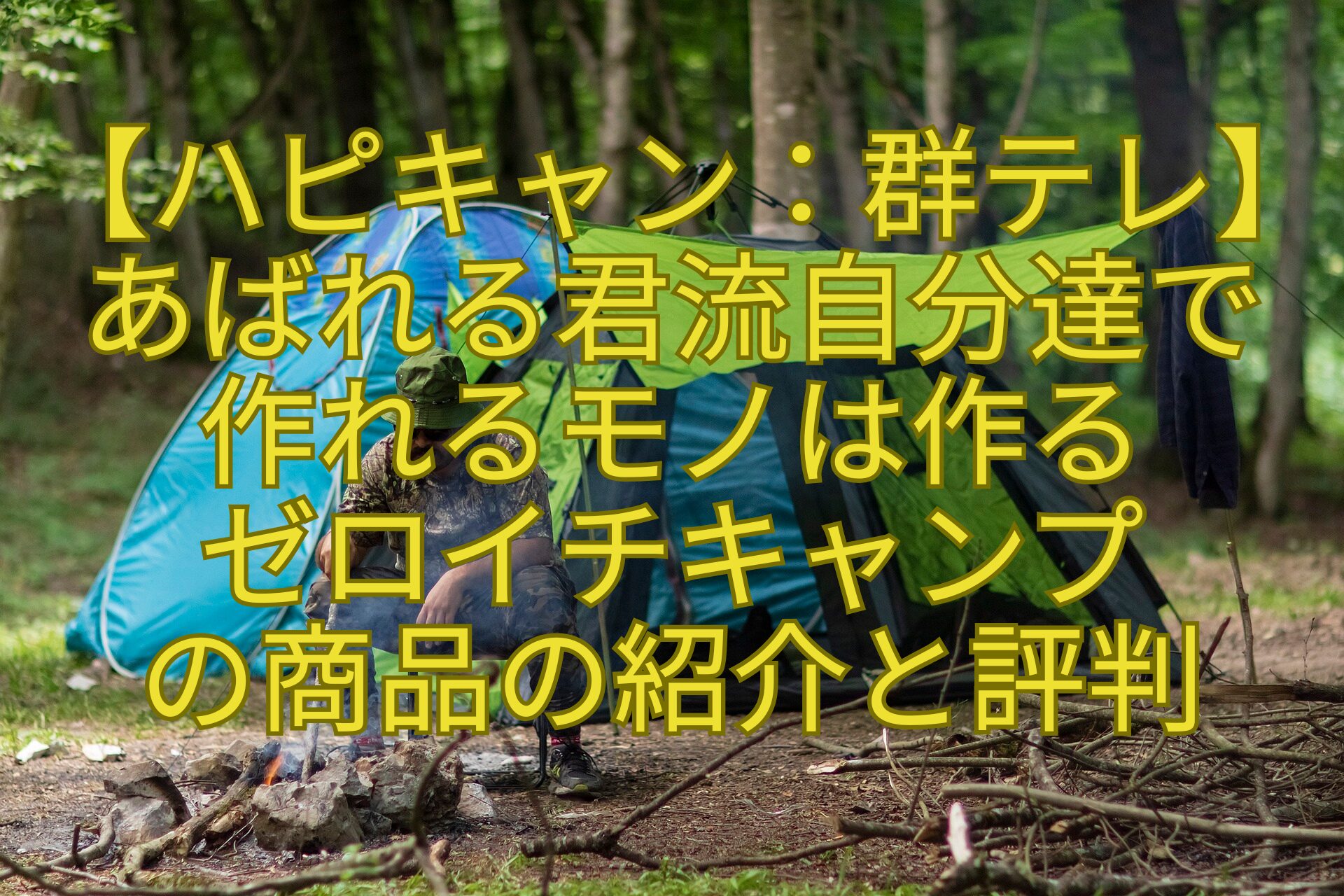 【ハピキャン：群テレ】あばれる君流自分達で-作れるモノは作る-ゼロイチキャンプ-の商品の紹介と評判