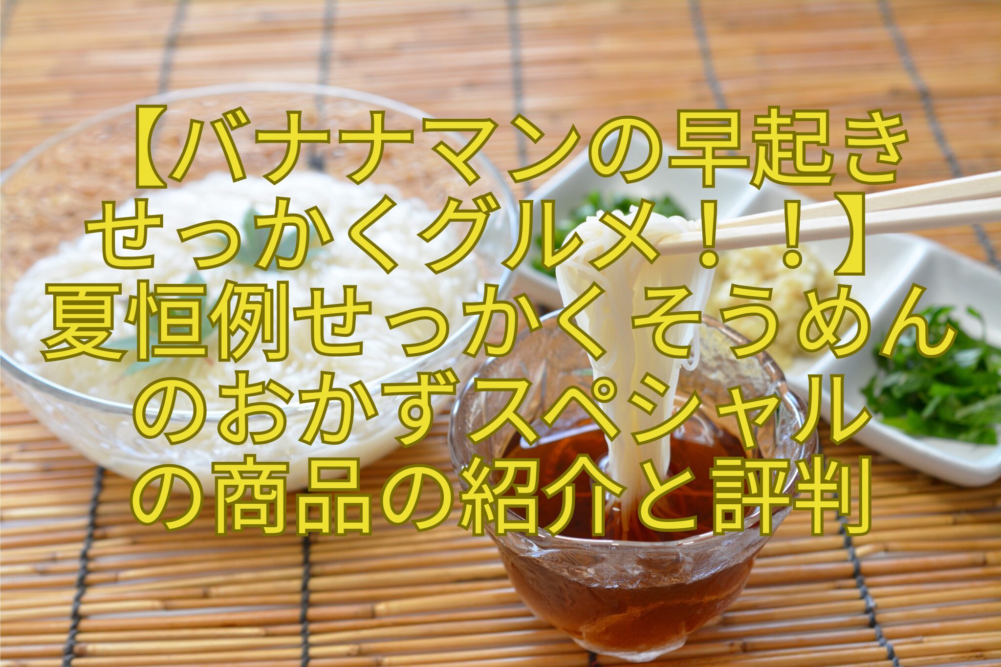 【バナナマンの早起き-せっかくグルメ！！】-夏恒例せっかくそうめんのおかずスペシャル-の商品の紹介と評判