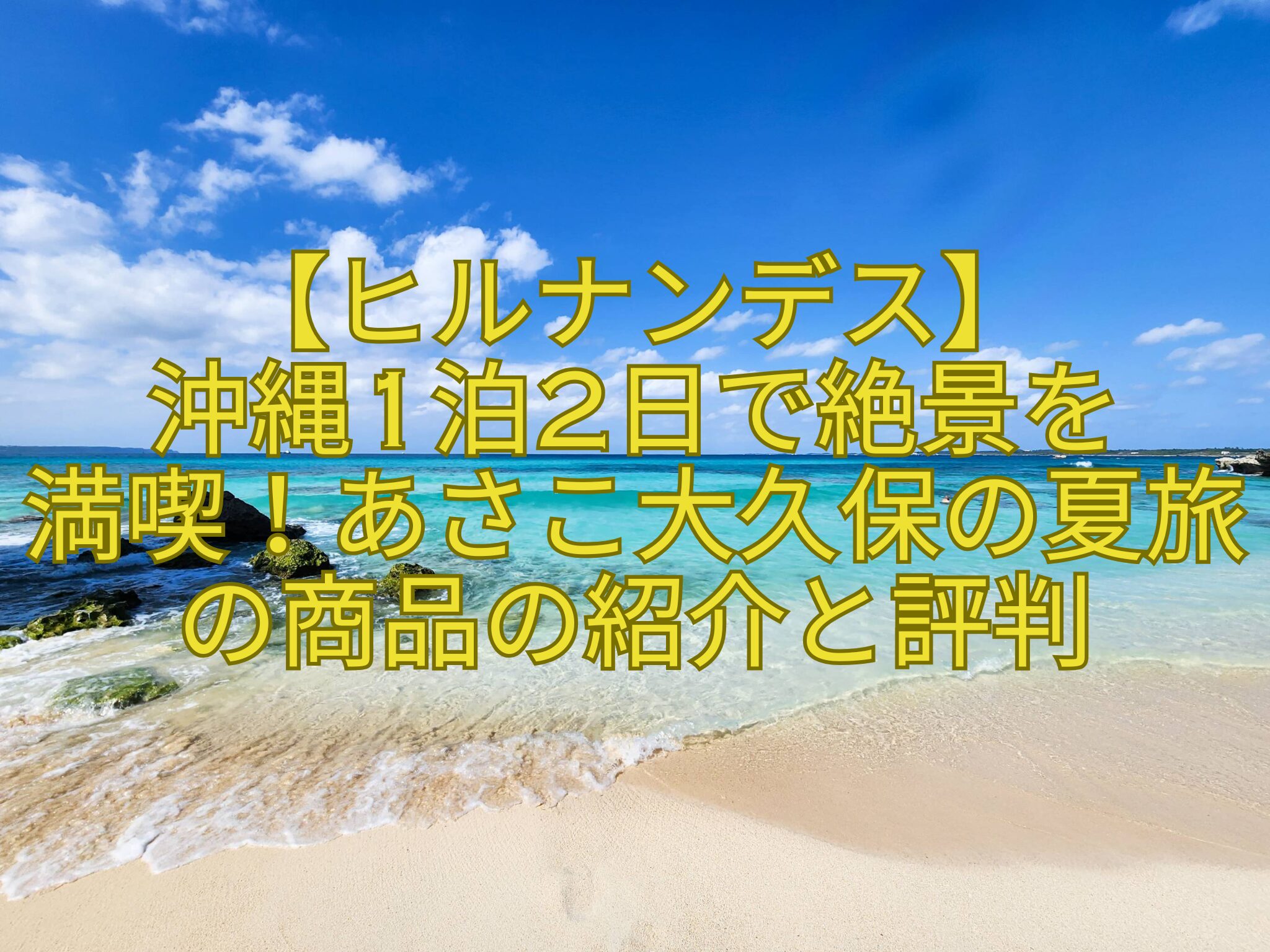 【ヒルナンデス】-沖縄1泊2日で絶景を-満喫！あさこ大久保の夏旅の商品の紹介と評判