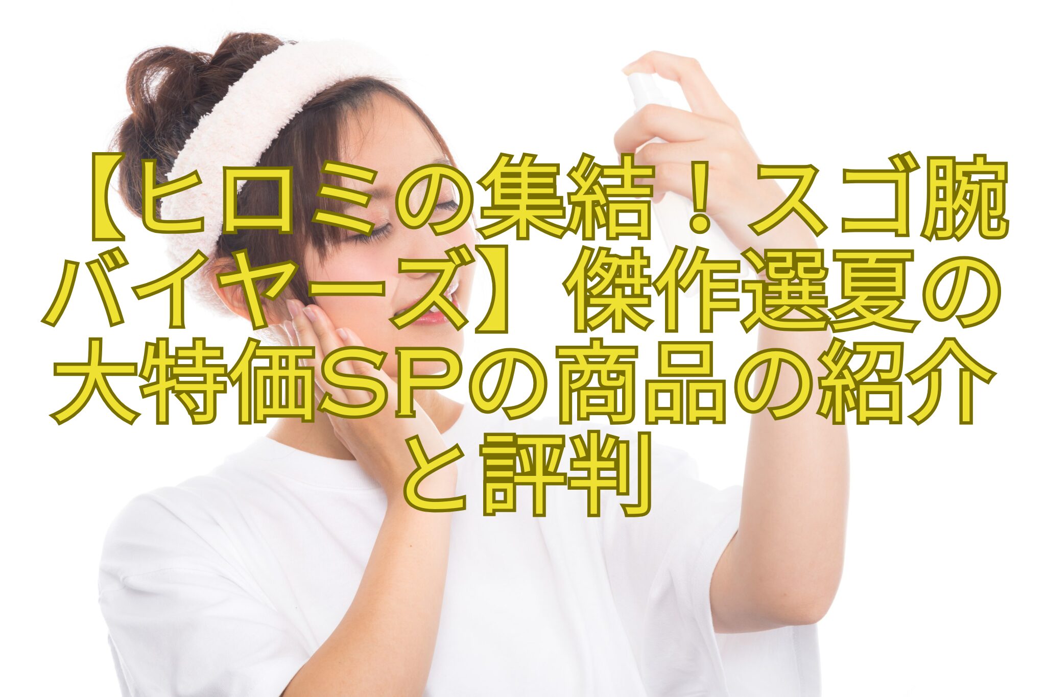 【ヒロミの集結！スゴ腕バイヤーズ】傑作選夏の大特価SPの商品の紹介と評判