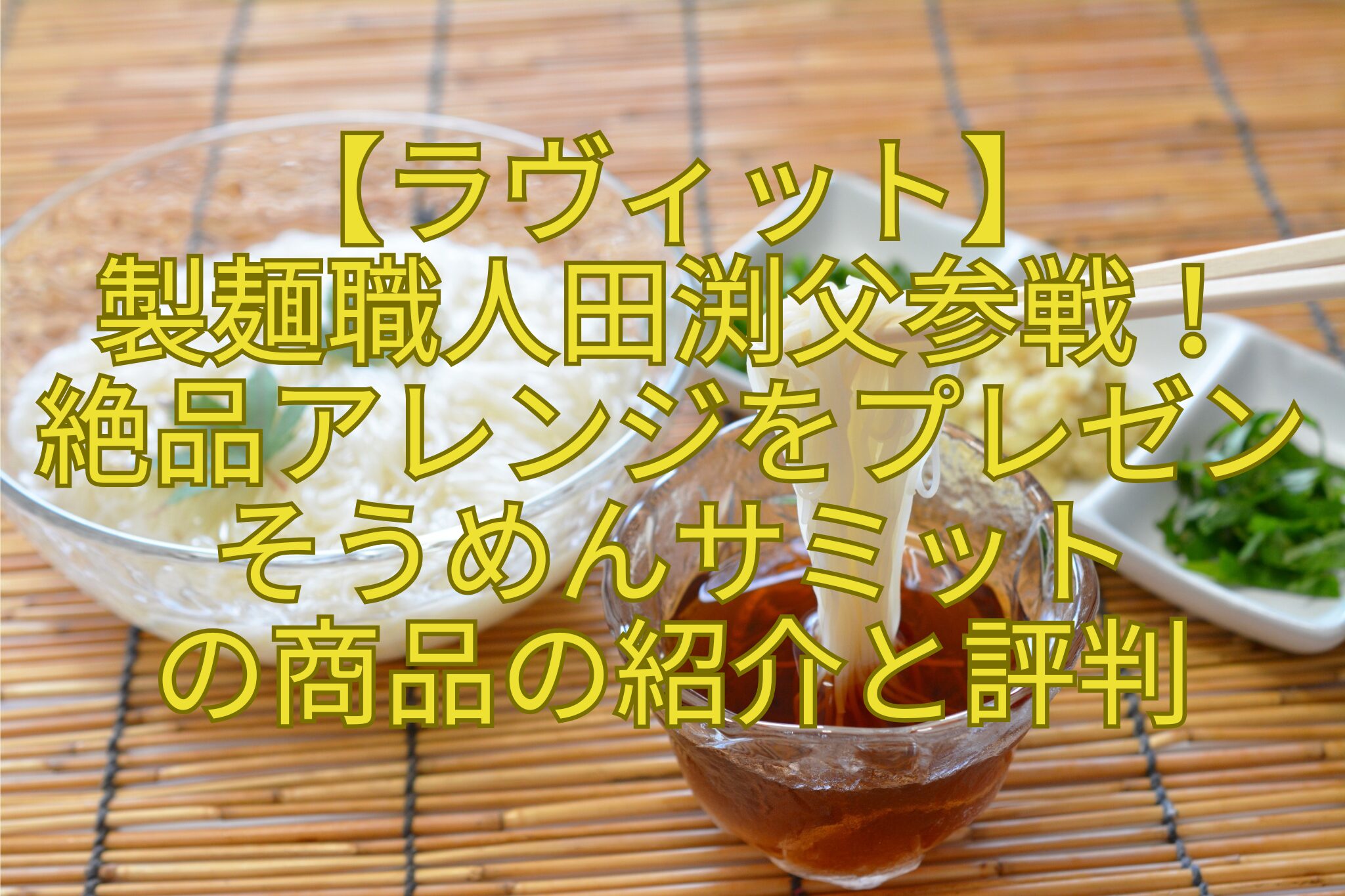 【ラヴィット】-製麺職人田渕父参戦！-絶品アレンジをプレゼン-そうめんサミット-の商品の紹介と評判