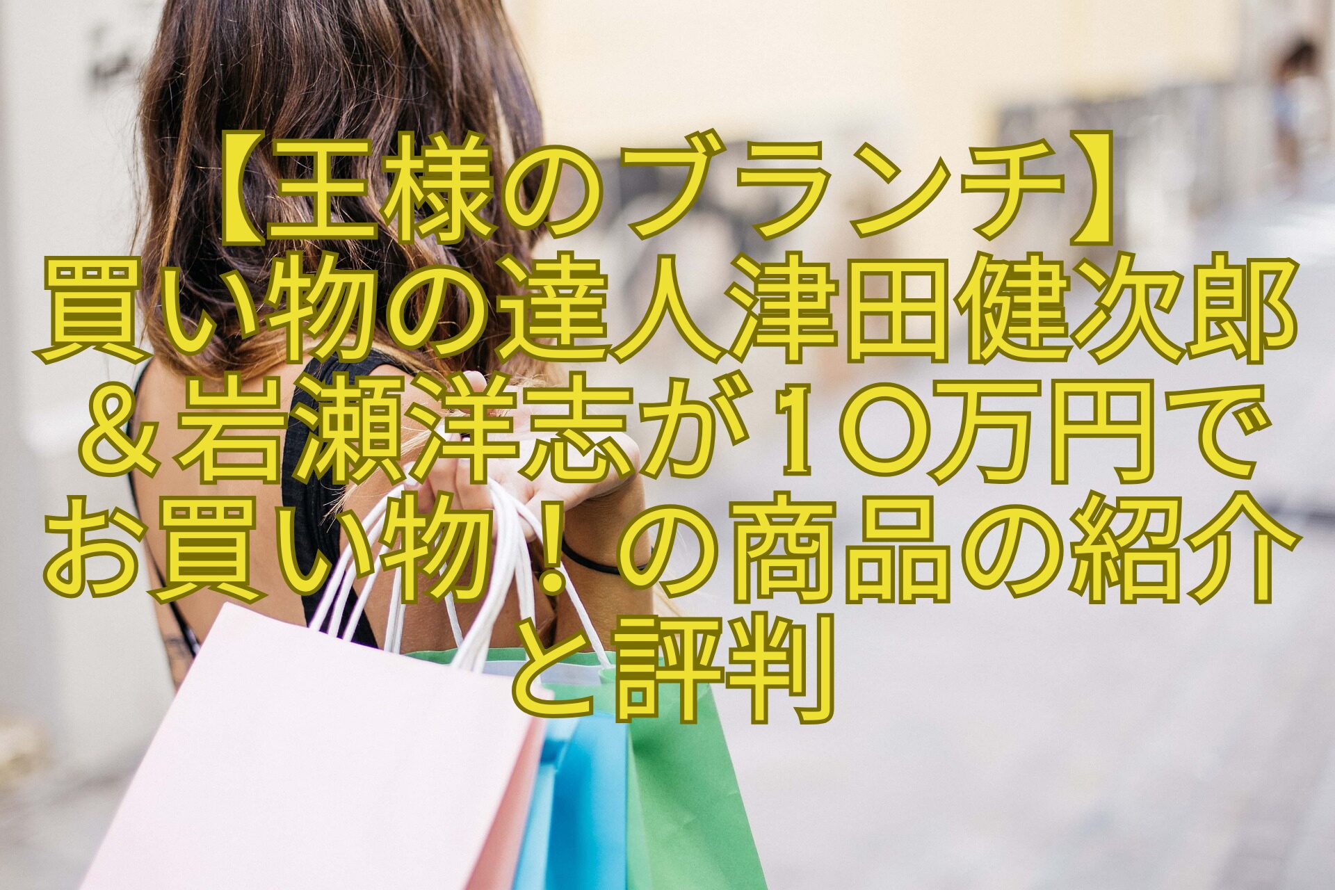 【王様のブランチ】-買い物の達人津田健次郎＆岩瀬洋志が10万円でお買い物！の商品の紹介と評判