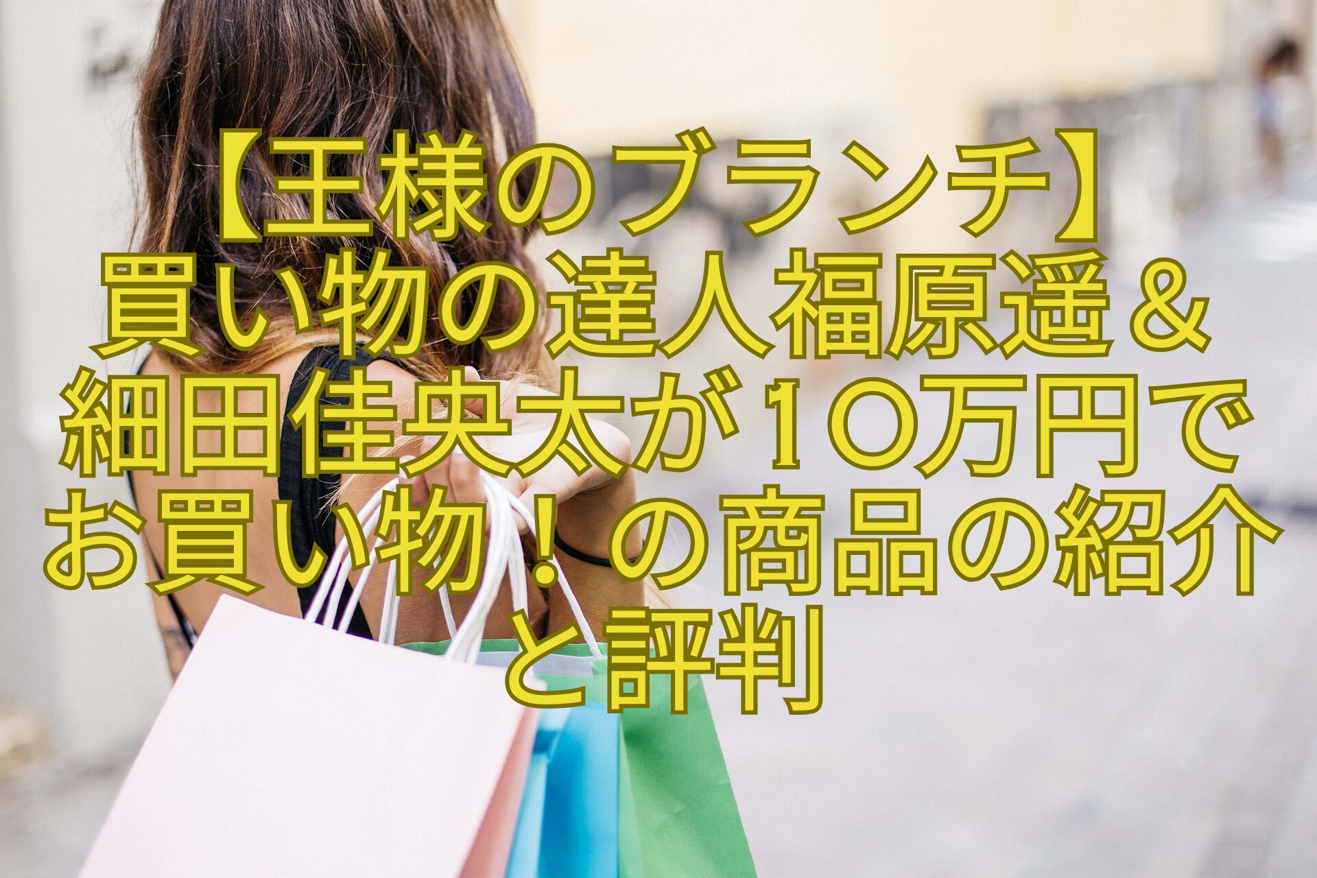 【王様のブランチ】-買い物の達人福原遥＆-細田佳央太が10万円でお買い物！の商品の紹介と評判