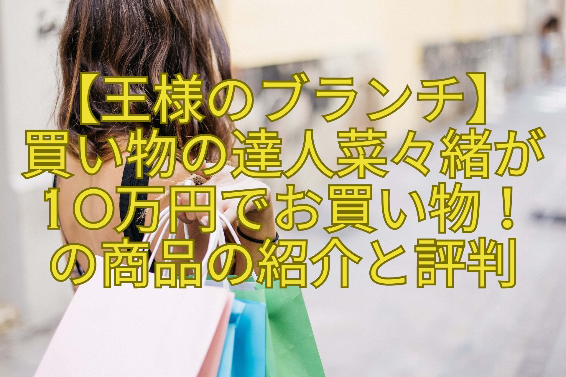 【王様のブランチ】-買い物の達人菜々緒が10万円でお買い物！-の商品の紹介と評判