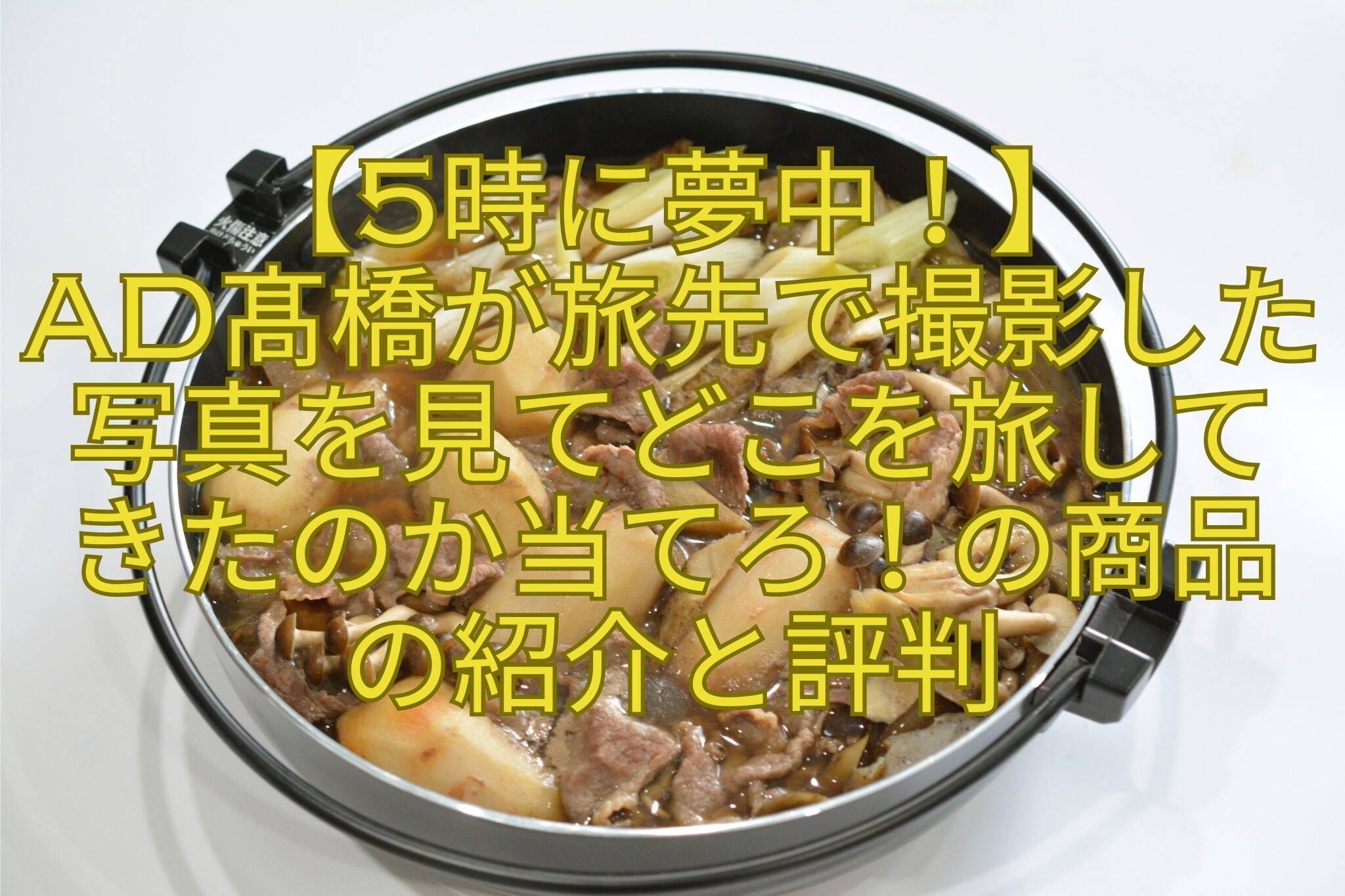 【5時に夢中！】-AD髙橋が旅先で撮影した写真を見てどこを旅してきたのか当てろ！の商品の紹介と評判