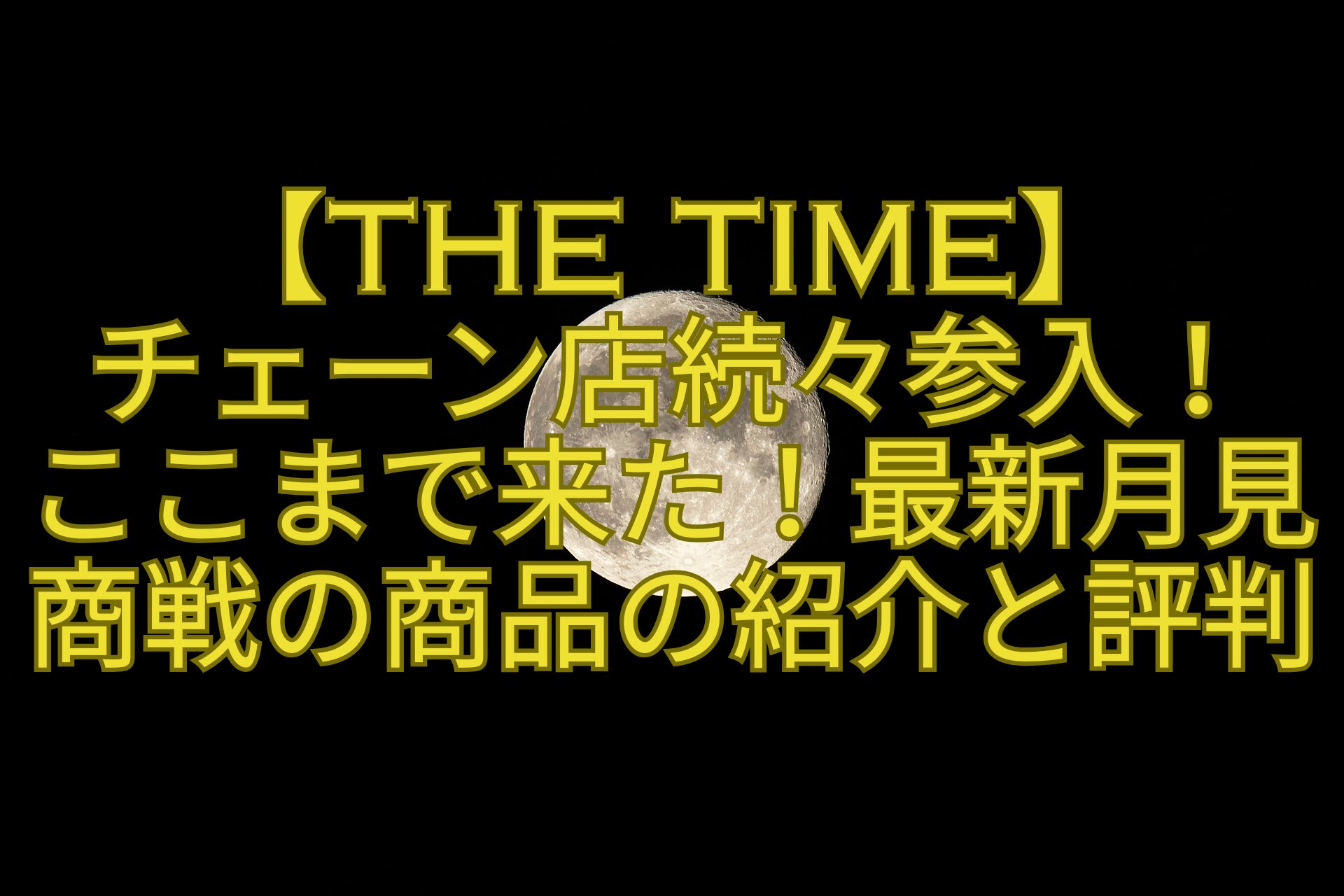 【THE-TIME】-チェーン店続々参入！-ここまで来た！最新月見商戦の商品の紹介と評判