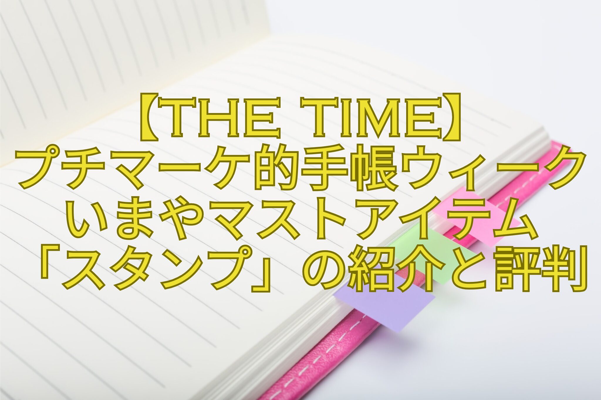【THE-TIME】-プチマーケ的手帳ウィーク-いまやマストアイテム-「スタンプ」の紹介と評判
