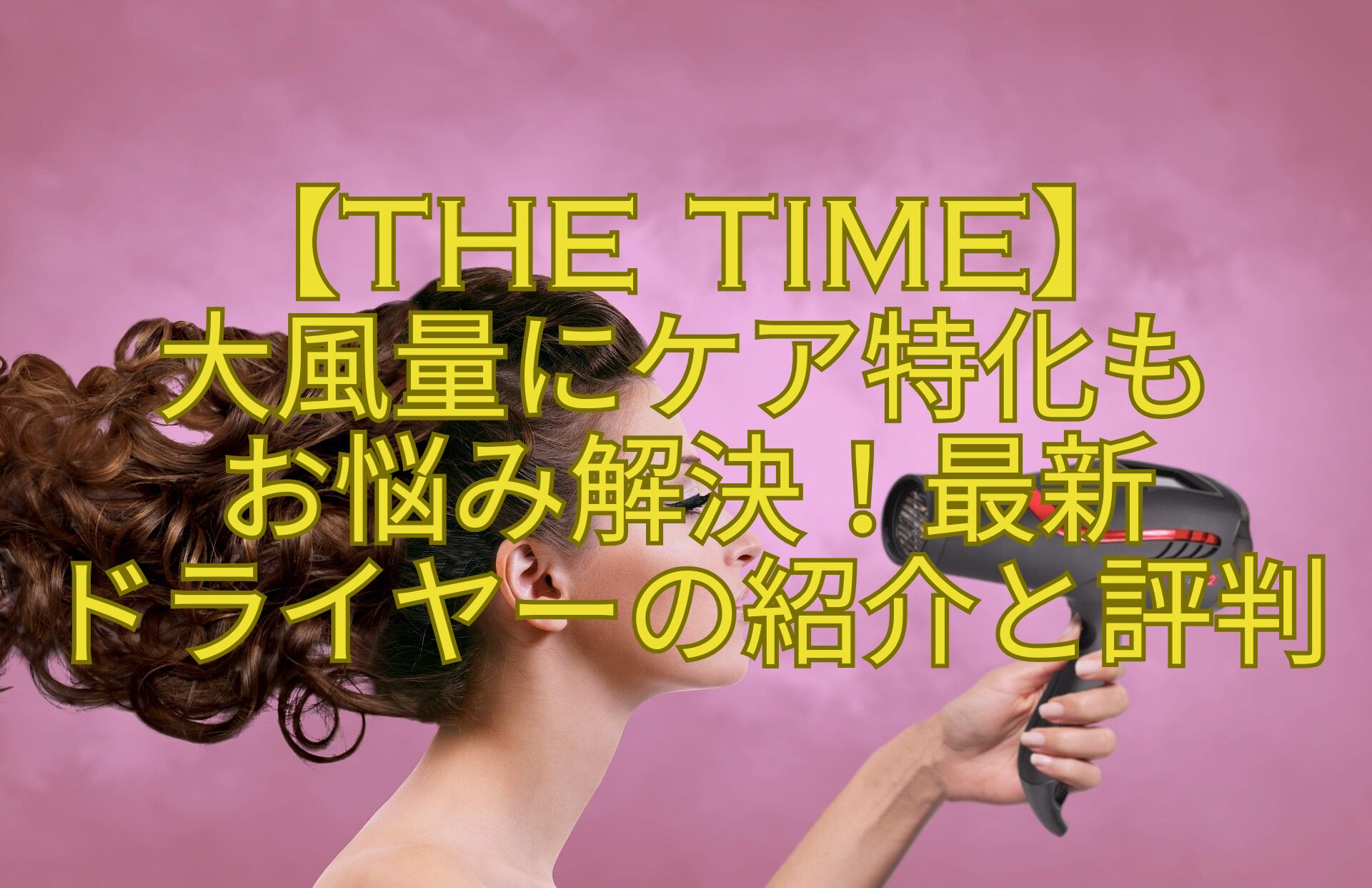 【THE-TIME】大風量にケア特化も-お悩み解決！最新ドライヤーの紹介と評判